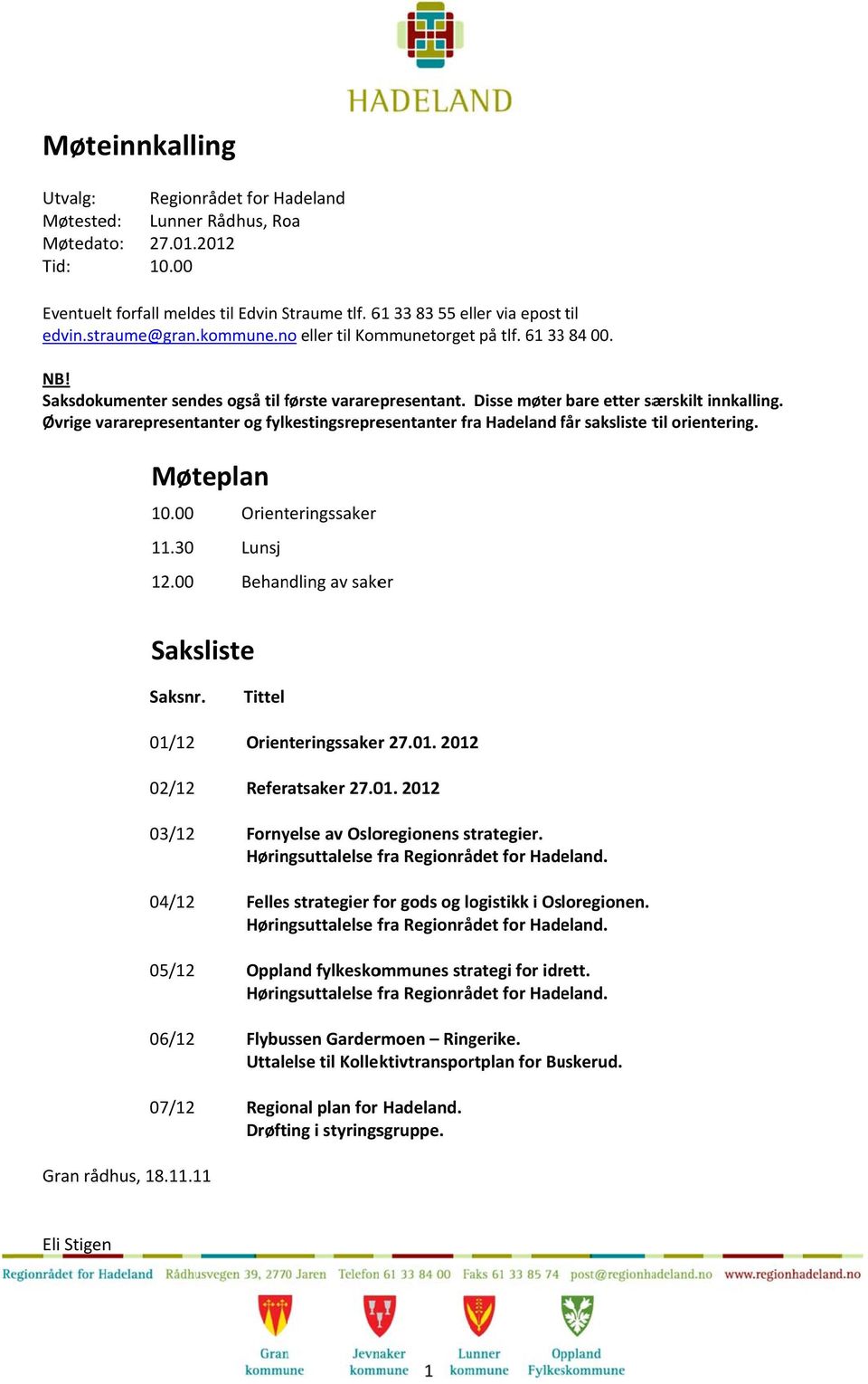 Øvrige vararepresentanter og fylkestingsrepresentanter fra Hadeland får f saksliste til orientering. Møteplan 10.00 Orienteringssaker 11.30 Lunsj 12.00 Behandling av saker Saksliste Saksnr.