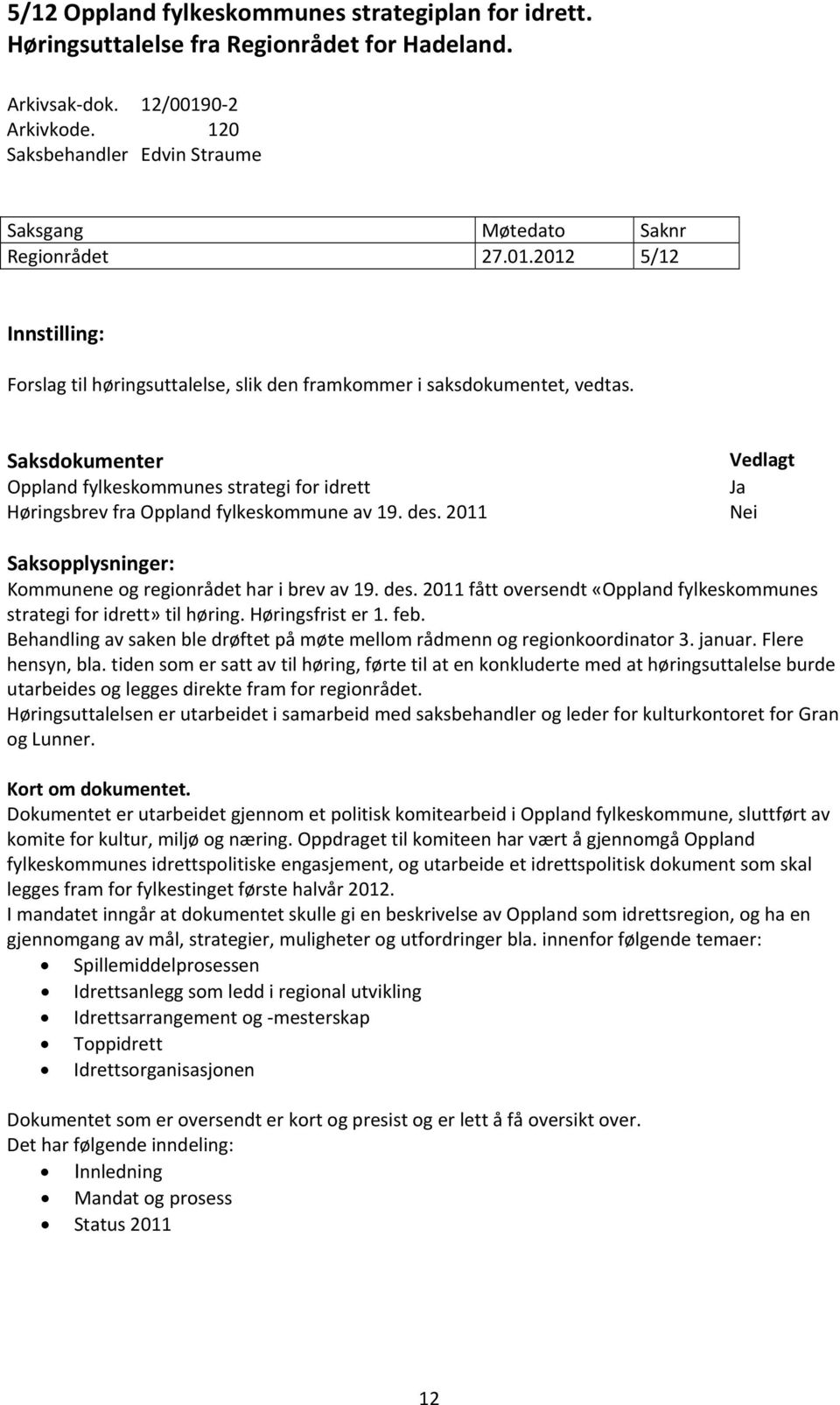 Saksdokumenter Oppland fylkeskommunes strategi for idrett Høringsbrev fra Oppland fylkeskommune av 19. des. 2011 Vedlagt Nei Saksopplysninger: Kommunene og regionrådet har i brev av 19. des. 2011 fått oversendt «Oppland fylkeskommunes strategi for idrett» til høring.