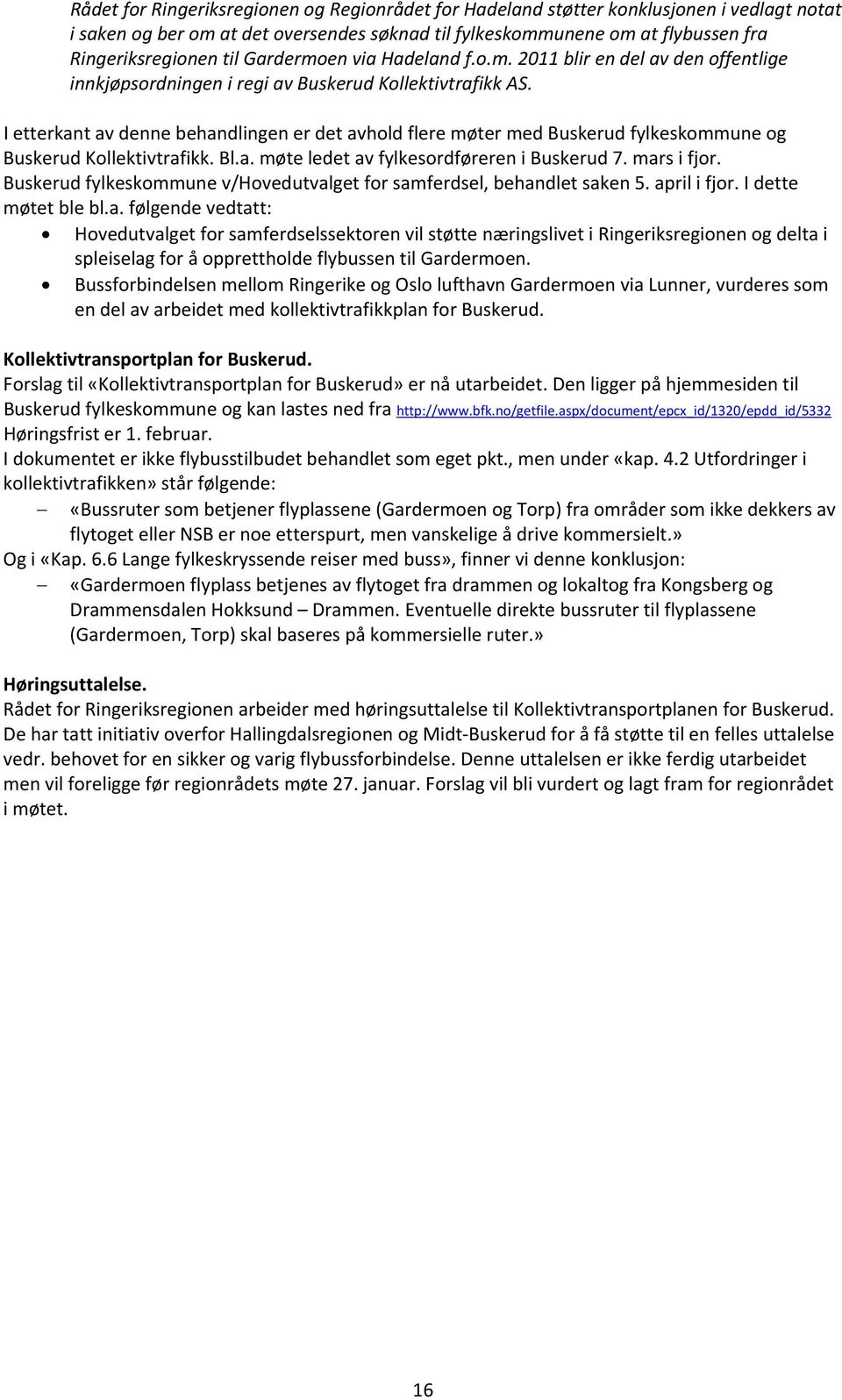 I etterkant av denne behandlingen er det avhold flere møter med Buskerud fylkeskommune og Buskerud Kollektivtrafikk. Bl.a. møte ledet av fylkesordføreren i Buskerud 7. mars i fjor.