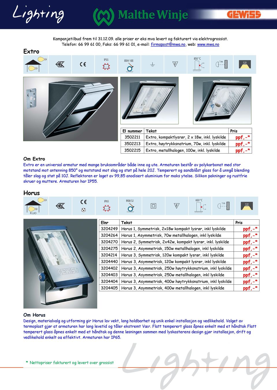 Reflektoren er laget av 99,85 anodisert aluminium for maks ytelse. Silikon pakninger og rustfrie skruer og muttere. Armaturen har IP55.