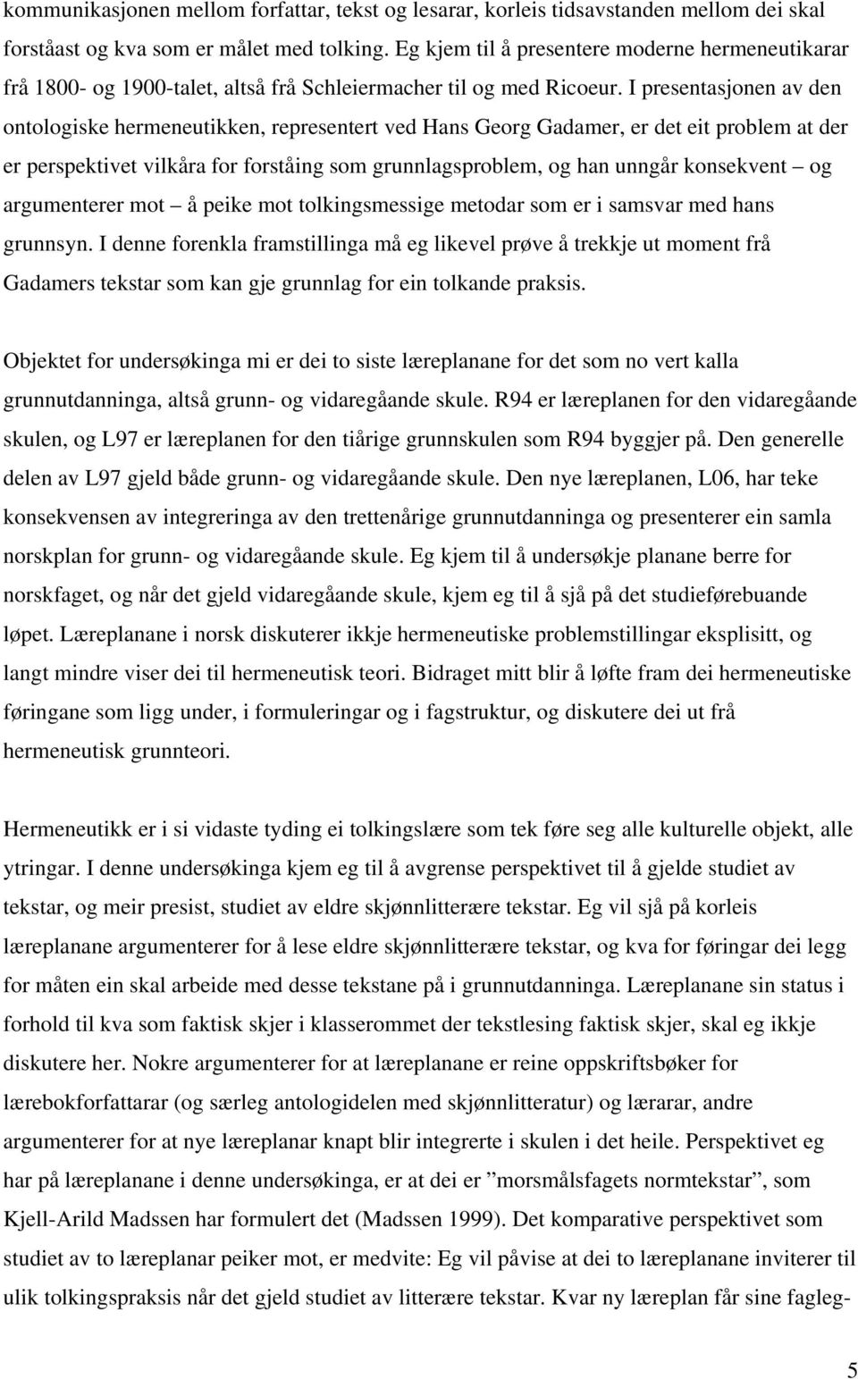 I presentasjonen av den ontologiske hermeneutikken, representert ved Hans Georg Gadamer, er det eit problem at der er perspektivet vilkåra for forståing som grunnlagsproblem, og han unngår konsekvent