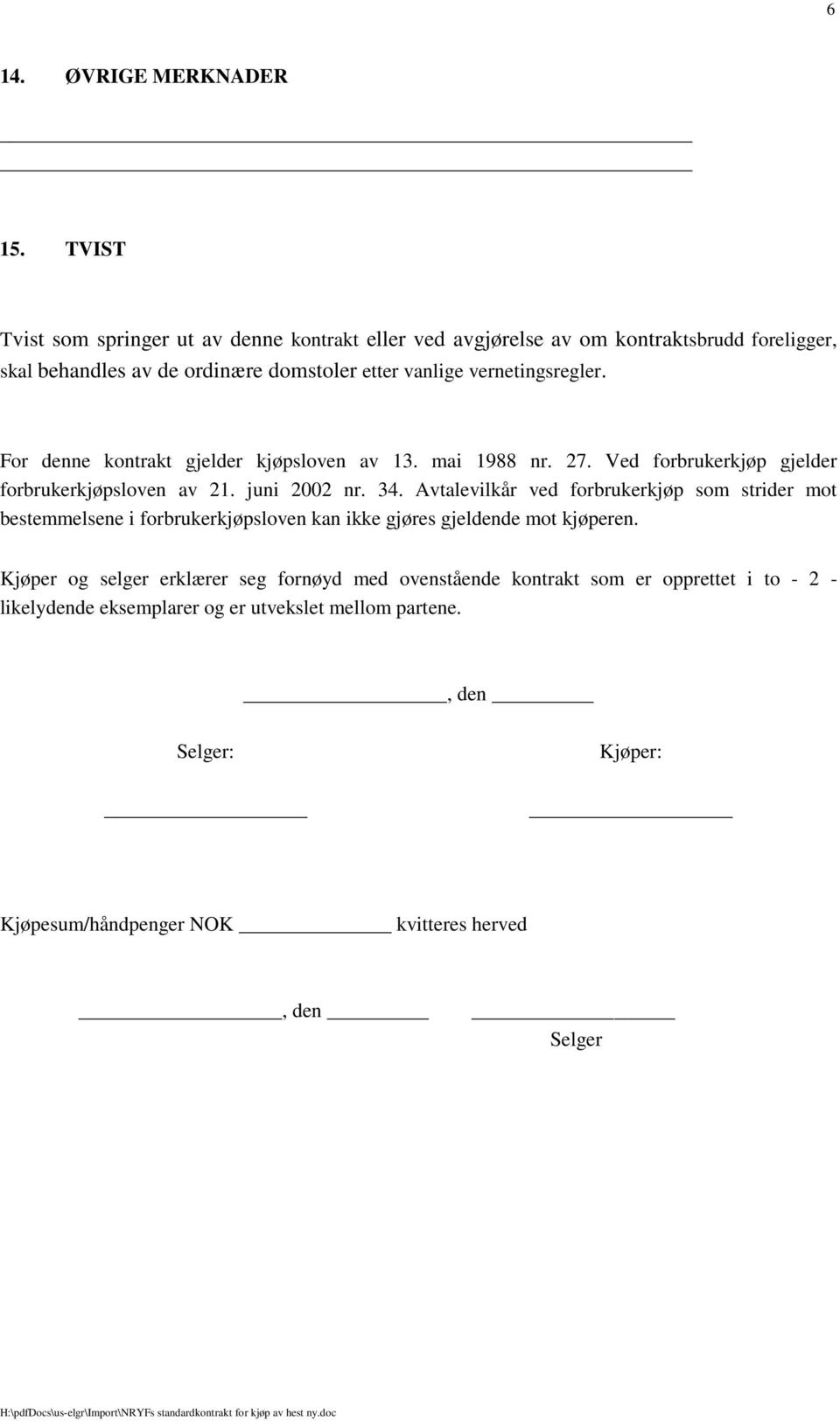 vernetingsregler. For denne kontrakt gjelder kjøpsloven av 13. mai 1988 nr. 27. Ved forbrukerkjøp gjelder forbrukerkjøpsloven av 21. juni 2002 nr. 34.