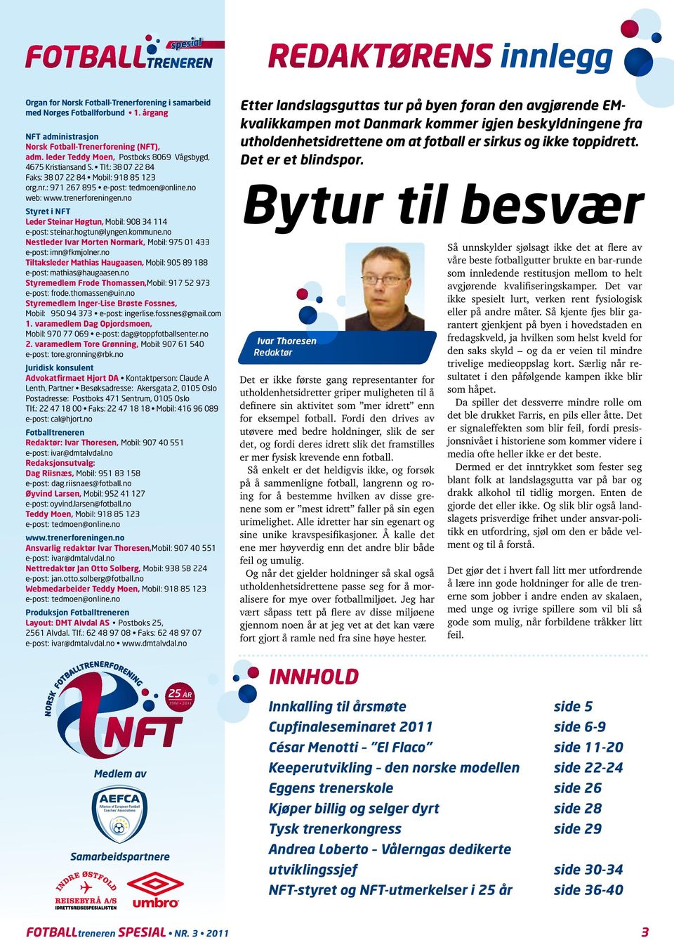 no Styret i NFT Leder Steinar Høgtun, Mobil: 908 34 114 e-post: steinar.hogtun@lyngen.kommune.no Nestleder Ivar Morten Normark, Mobil: 975 01 433 e-post: imn@fkmjolner.