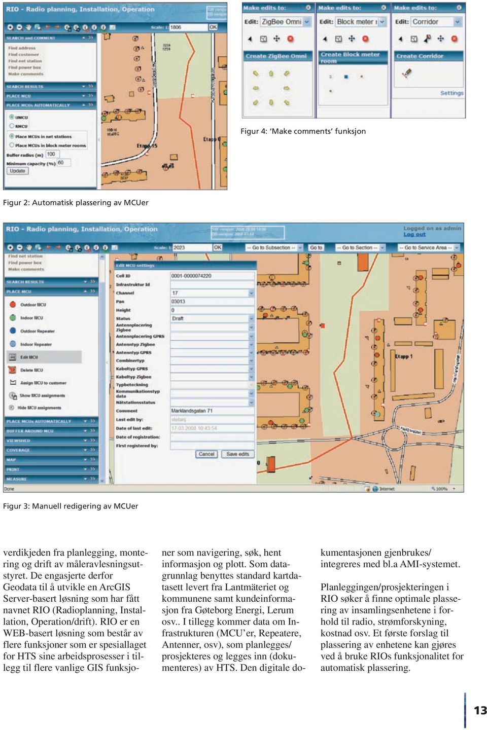 RIO er en WEB-basert løsning som består av flere funksjoner som er spesiallaget for HTS sine arbeidsprosesser i tillegg til flere vanlige GIS funksjoner som navigering, søk, hent informasjon og plott.