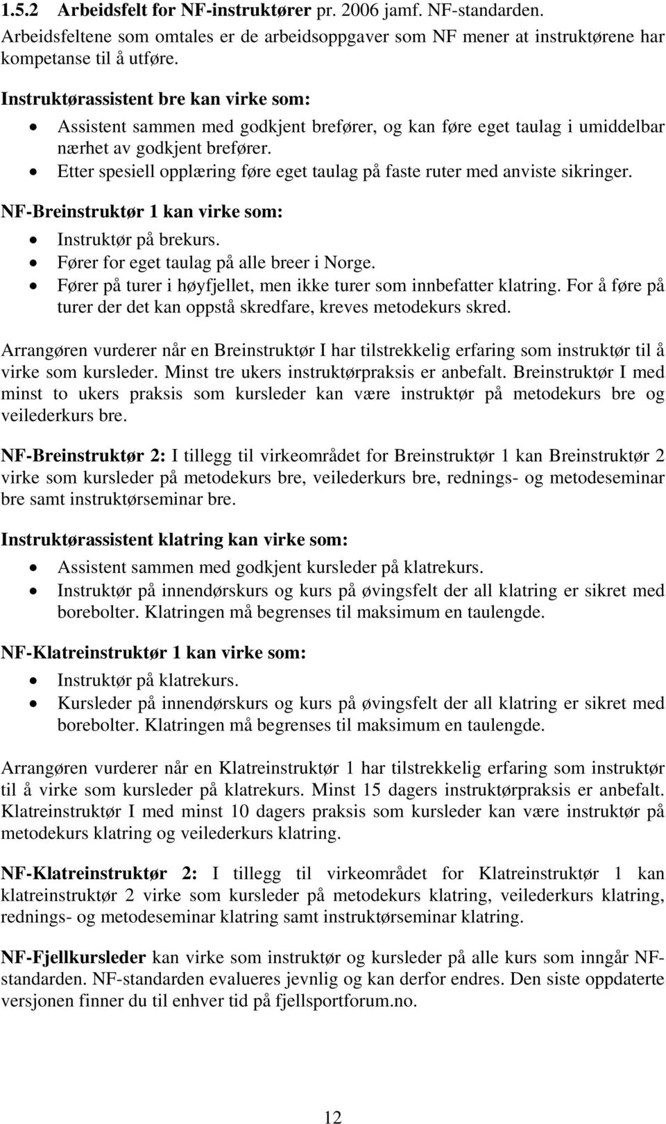 Etter spesiell opplæring føre eget taulag på faste ruter med anviste sikringer. NF-Breinstruktør 1 kan virke som: Instruktør på brekurs. Fører for eget taulag på alle breer i Norge.