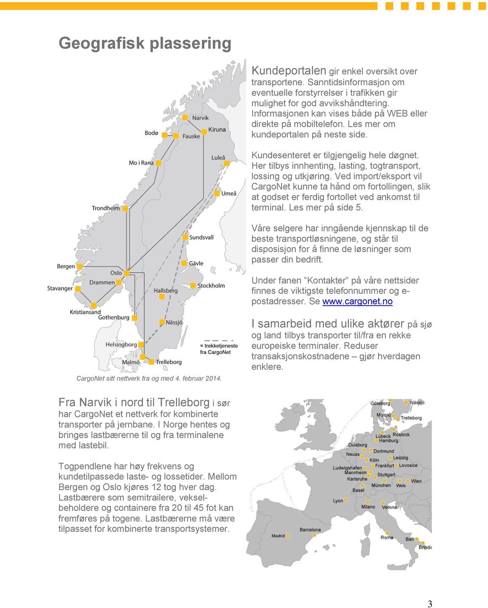 Her tilbys innhenting, lasting, togtransport, lossing og utkjøring. Ved import/eksport vil CargoNet kunne ta hånd om fortollingen, slik at godset er ferdig fortollet ved ankomst til terminal.