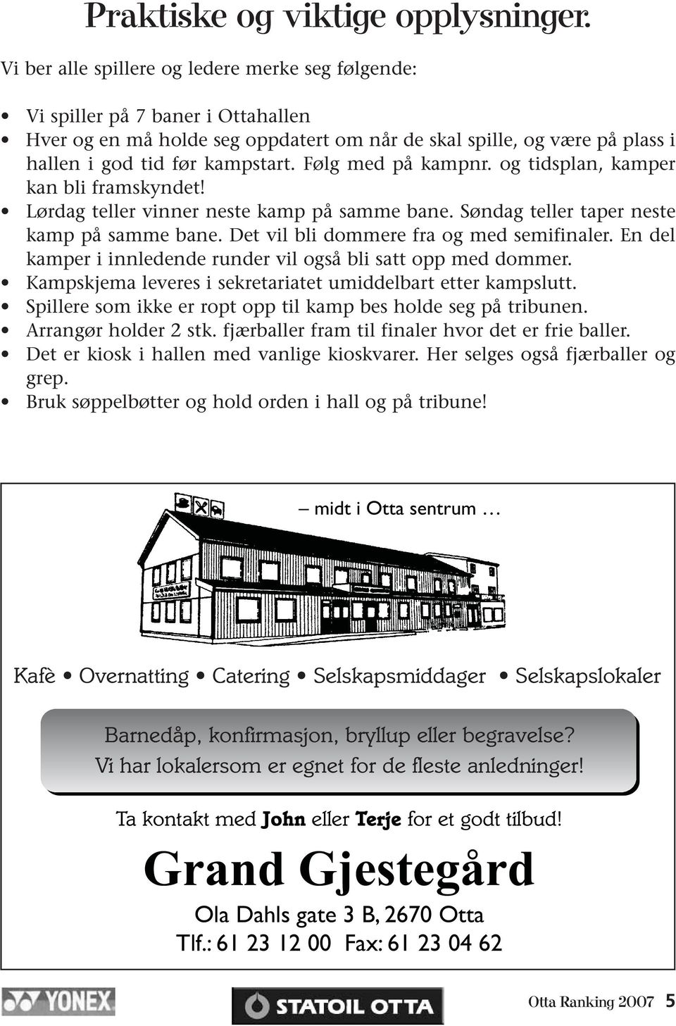 Følg med på kampnr. og tidsplan, kamper kan bli framskyndet! Lørdag teller vinner neste kamp på samme bane. Søndag teller taper neste kamp på samme bane. Det vil bli dommere fra og med semifinaler.