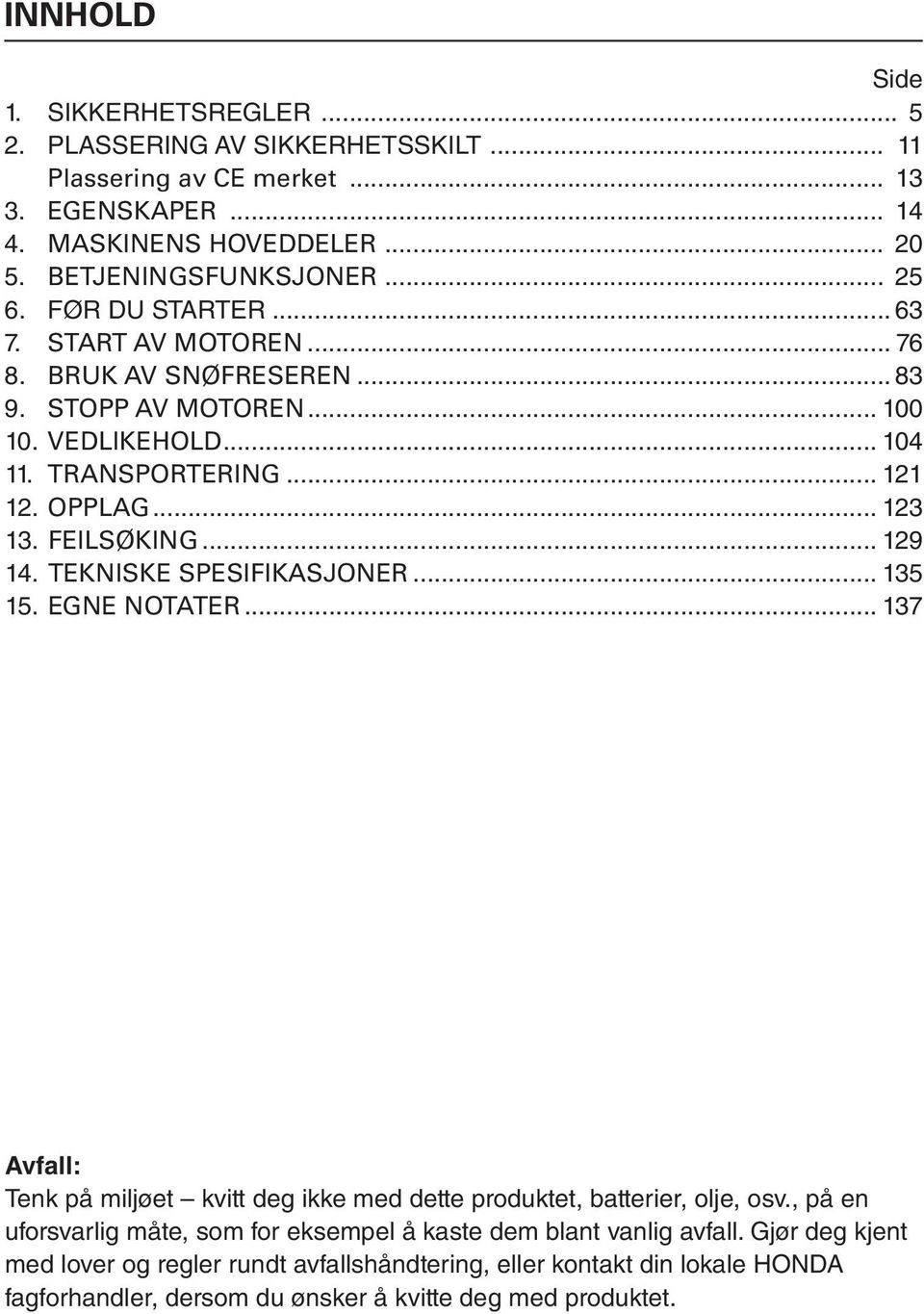 .. 129 14. TEKNISKE SPESIFIKASJONER... 135 15. EGNE NOTATER... 137 Avfall: Tenk på miljøet kvitt deg ikke med dette produktet, batterier, olje, osv.