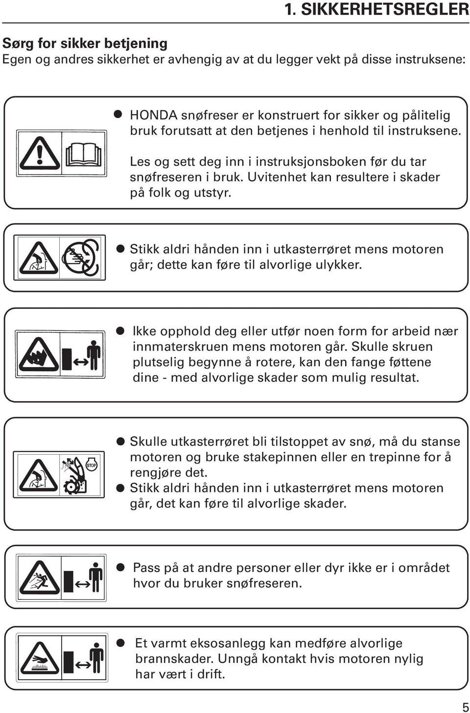 Stikk aldri hånden inn i utkasterrøret mens motoren går; dette kan føre til alvorlige ulykker. Ikke opphold deg eller utfør noen form for arbeid nær innmaterskruen mens motoren går.