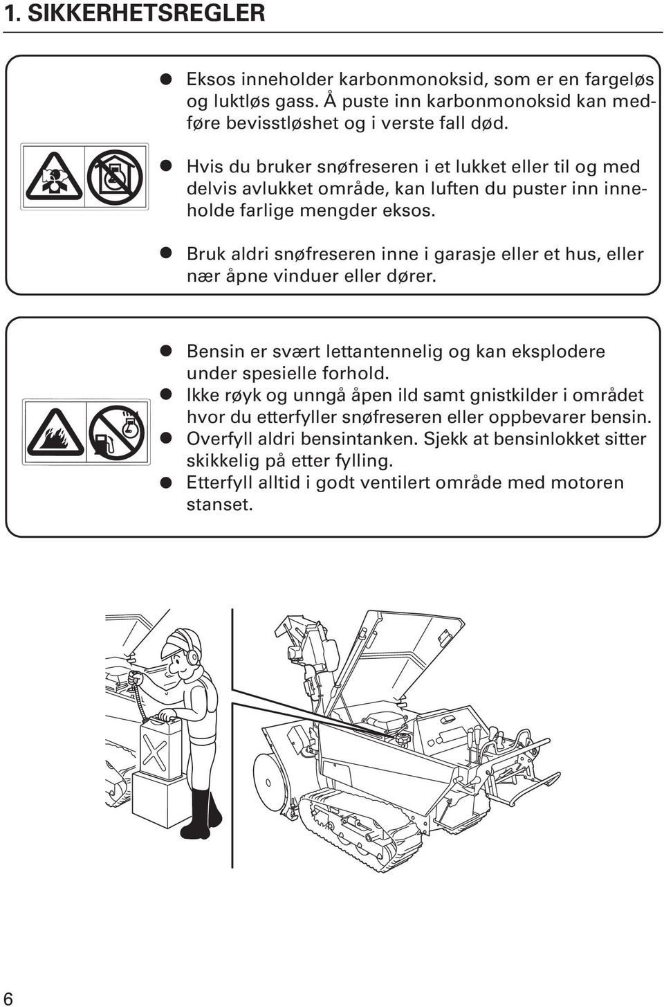 Bruk aldri snøfreseren inne i garasje eller et hus, eller nær åpne vinduer eller dører. Bensin er svært lettantennelig og kan eksplodere under spesielle forhold.