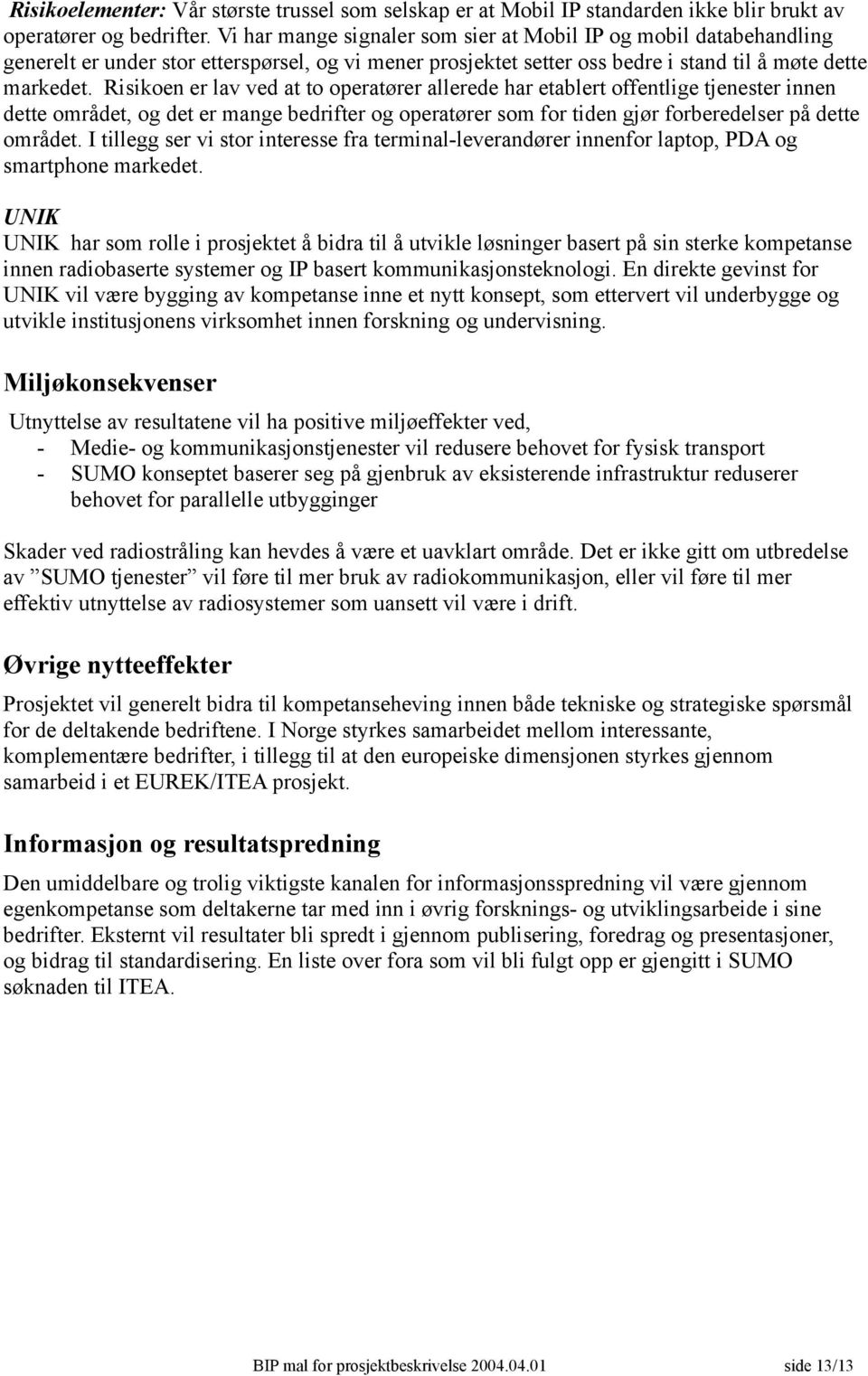 Risikoen er lav ved at to operatører allerede har etablert offentlige tjenester innen dette området, og det er mange bedrifter og operatører som for tiden gjør forberedelser på dette området.