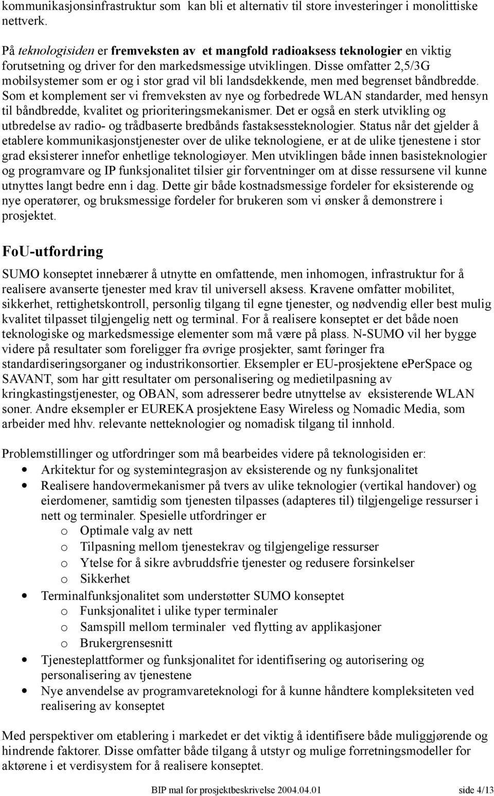 Disse omfatter 2,5/3G mobilsystemer som er og i stor grad vil bli landsdekkende, men med begrenset båndbredde.