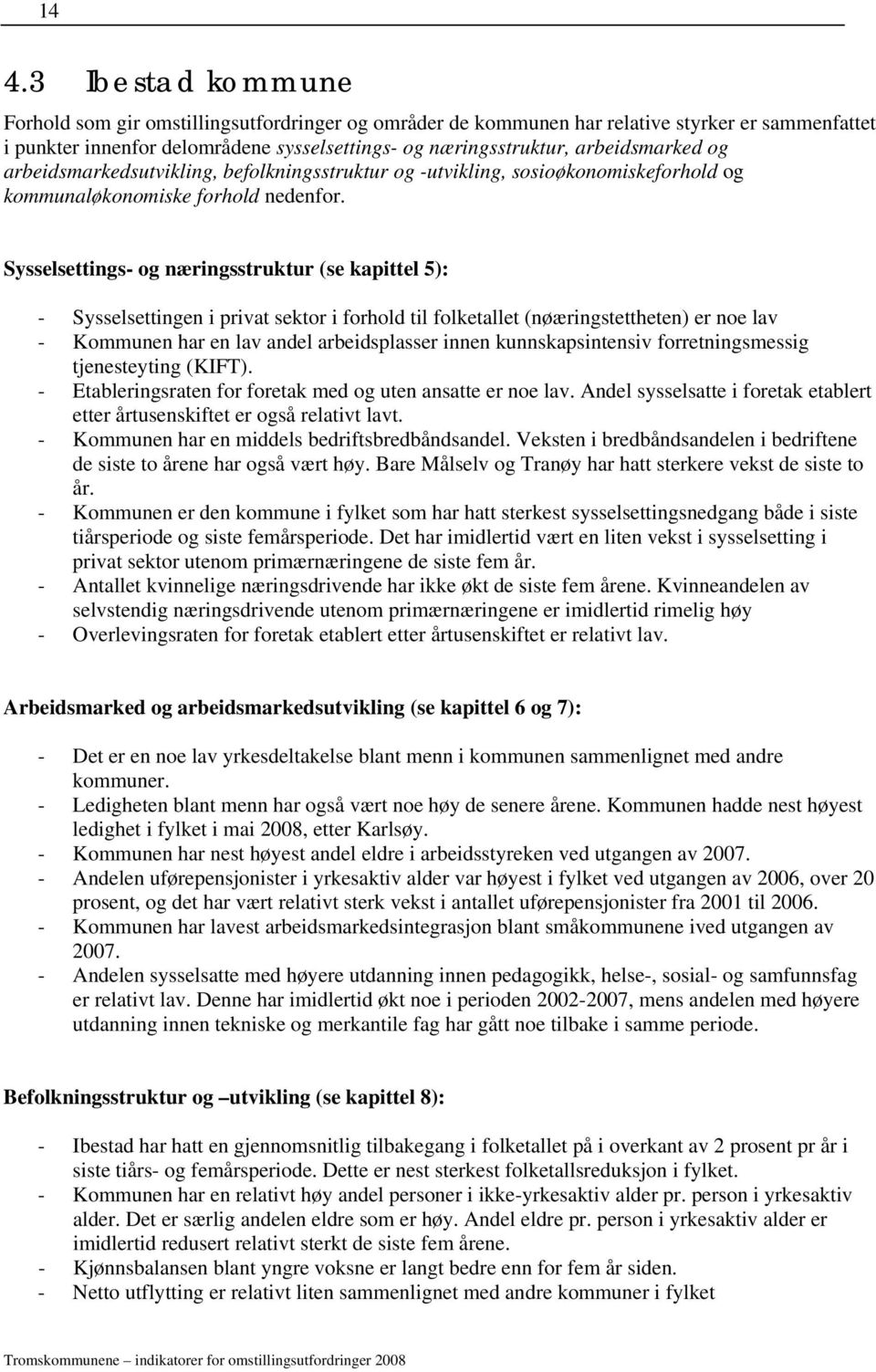 Sysselsettings- og næringsstruktur (se kapittel 5): - Sysselsettingen i privat sektor i forhold til folketallet (nøæringstettheten) er noe lav - Kommunen har en lav andel arbeidsplasser innen