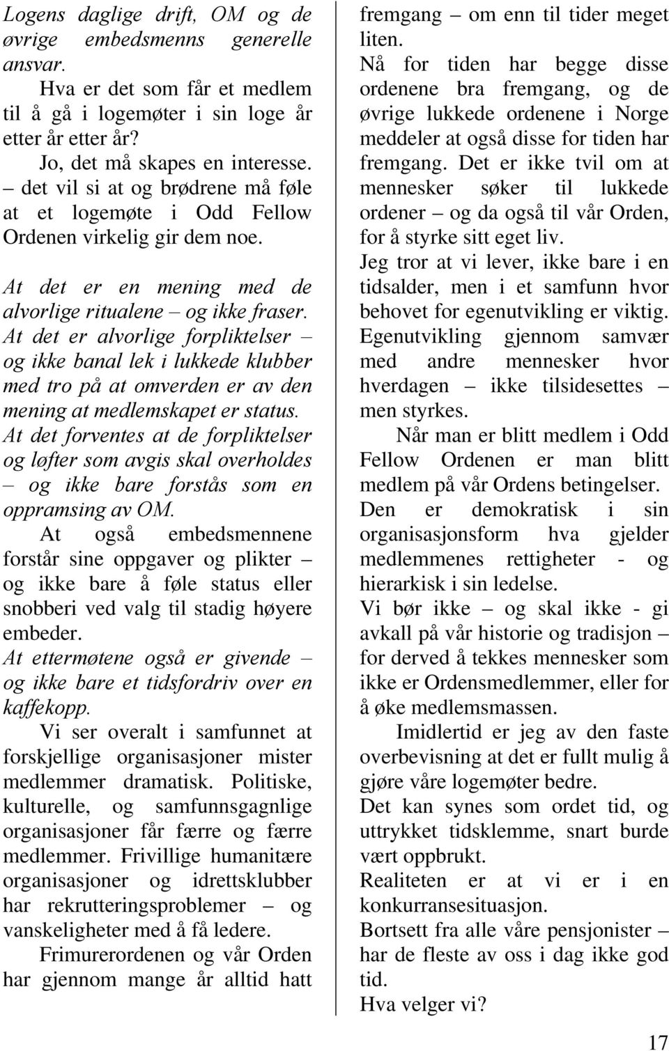 At det er alvorlige forpliktelser og ikke banal lek i lukkede klubber med tro på at omverden er av den mening at medlemskapet er status.