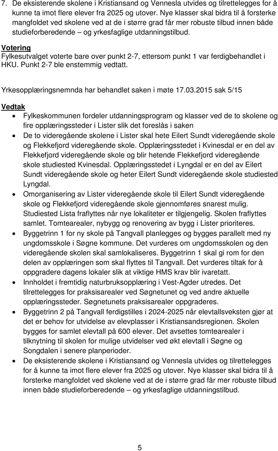 Votering Fylkesutvalget voterte bare over punkt 2-7, ettersom punkt 1 var ferdigbehandlet i HKU. Punkt 2-7 ble enstemmig vedtatt. Yrkesopplæringsnemnda har behandlet saken i møte 17.03.