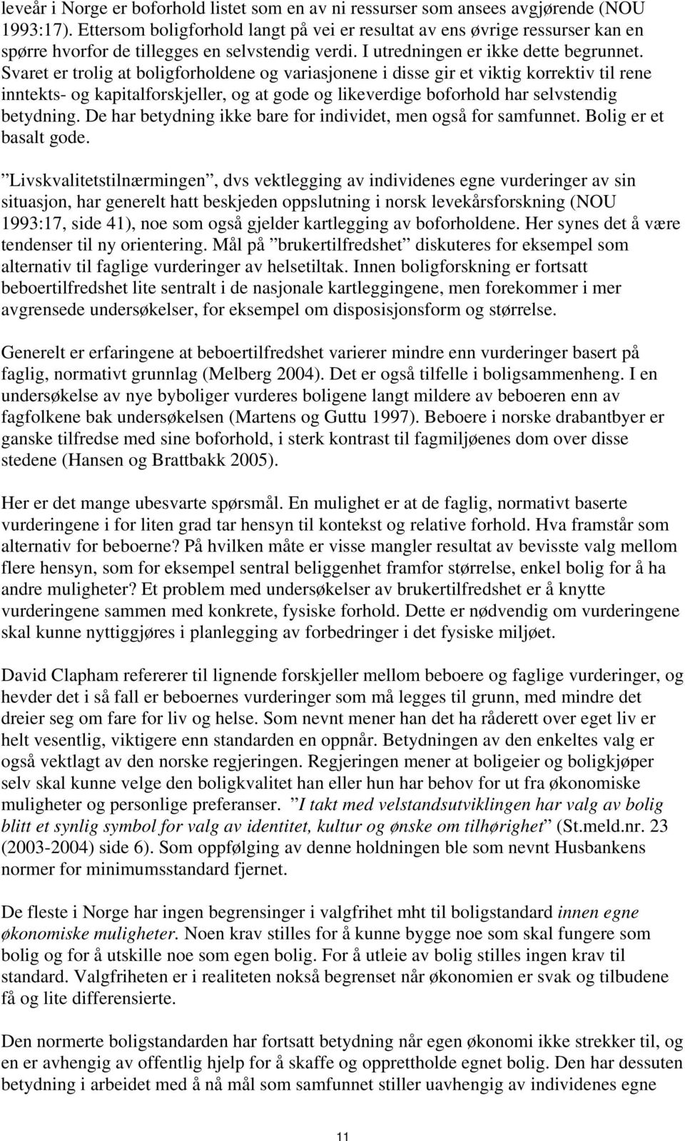 Svaret er trolig at boligforholdene og variasjonene i disse gir et viktig korrektiv til rene inntekts- og kapitalforskjeller, og at gode og likeverdige boforhold har selvstendig betydning.