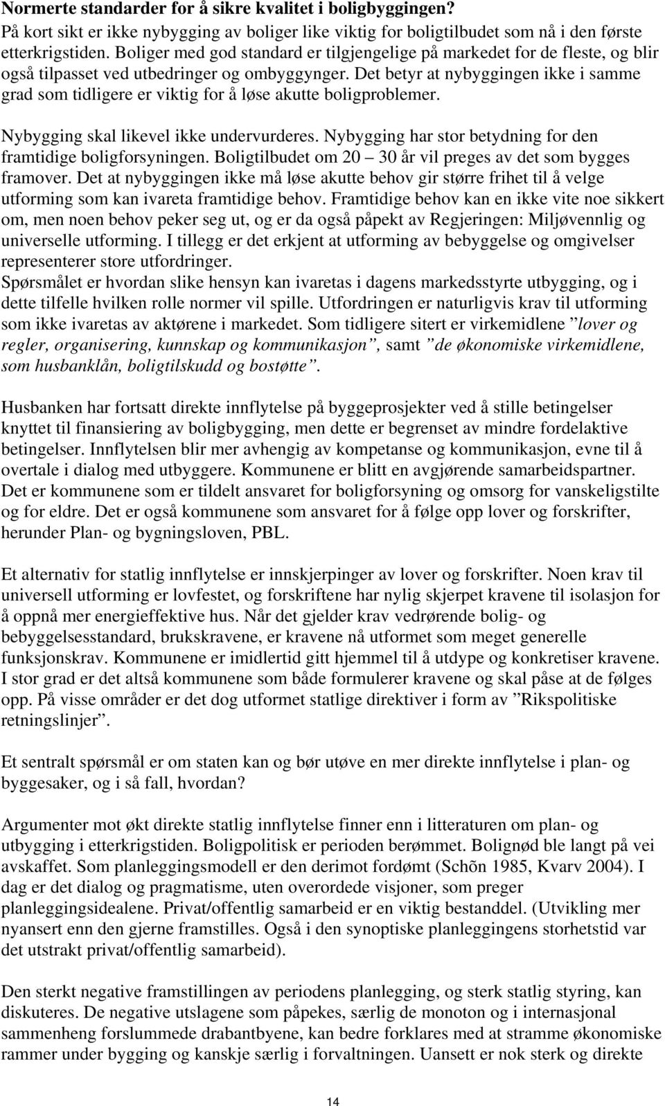 Det betyr at nybyggingen ikke i samme grad som tidligere er viktig for å løse akutte boligproblemer. Nybygging skal likevel ikke undervurderes.