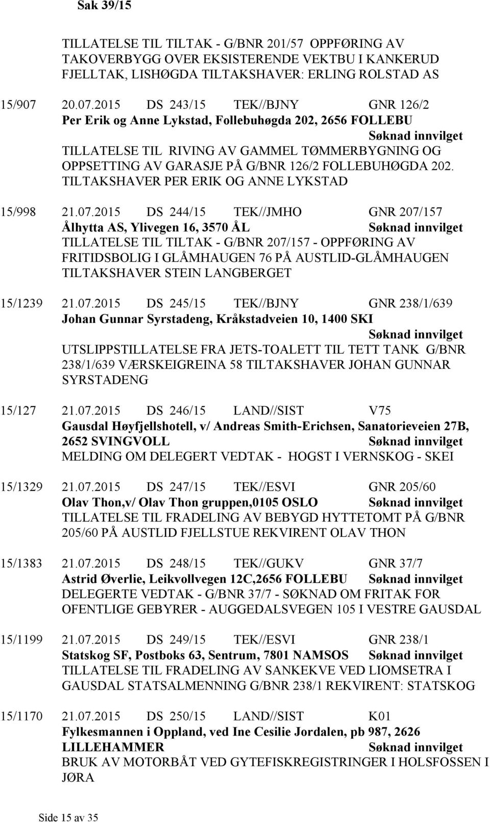 2015 DS 243/15 TEK//BJNY GNR 126/2 Per Erik og Anne Lykstad, Follebuhøgda 202, 2656 FOLLEBU TILLATELSE TIL RIVING AV GAMMEL TØMMERBYGNING OG OPPSETTING AV GARASJE PÅ G/BNR 126/2 FOLLEBUHØGDA 202.