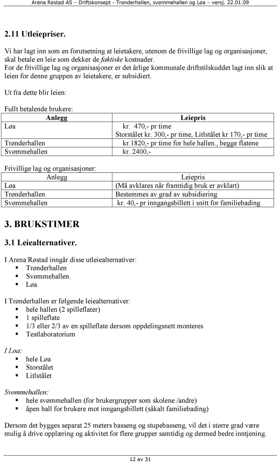 Ut fra dette blir leien: Fullt betalende brukere: Anlegg Leiepris Løa kr. 470,- pr time Storstålet kr. 300,- pr time, Litlstålet kr 170,- pr time Trønderhallen kr.1820,- pr time for hele hallen.