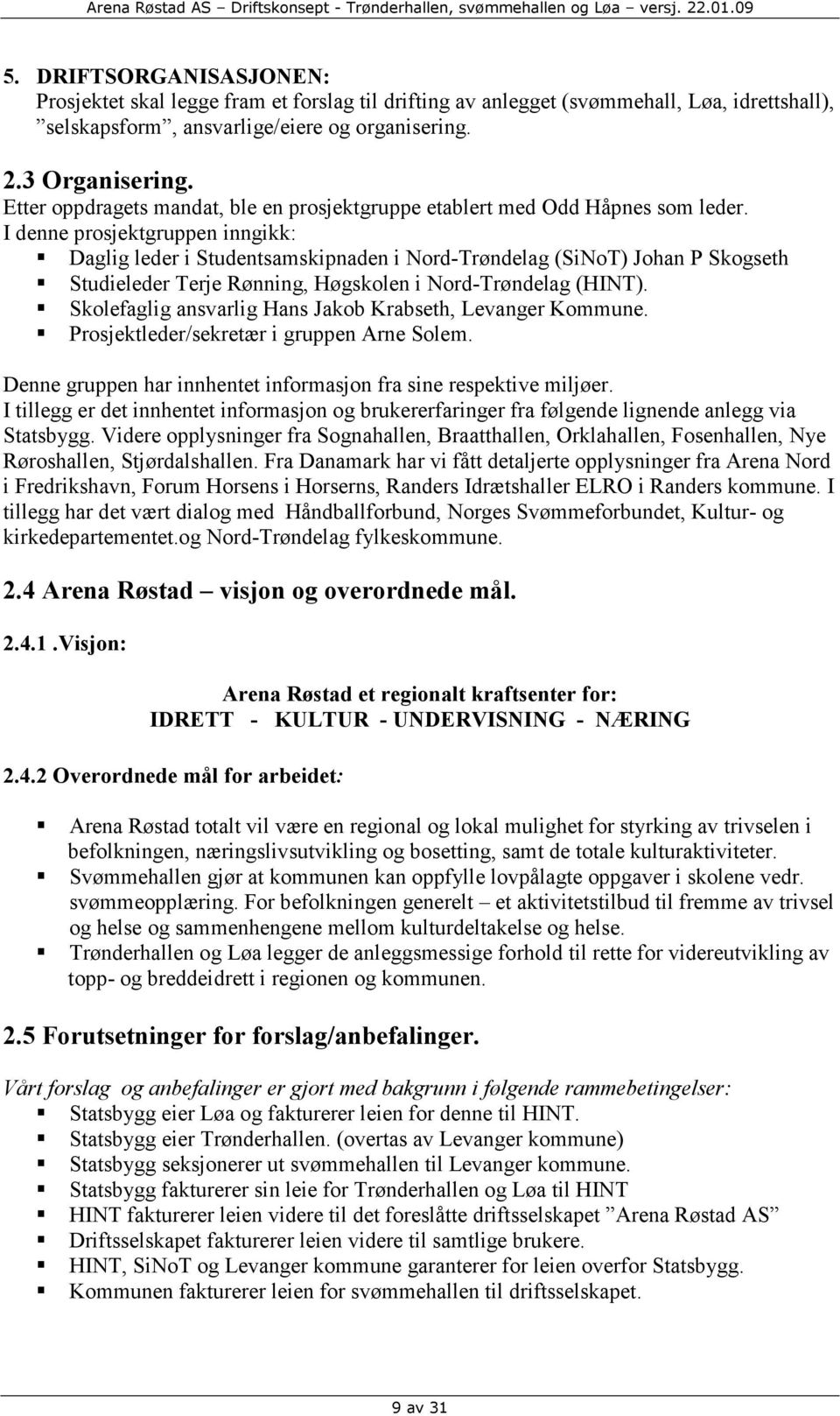 I denne prosjektgruppen inngikk: Daglig leder i Studentsamskipnaden i Nord-Trøndelag (SiNoT) Johan P Skogseth Studieleder Terje Rønning, Høgskolen i Nord-Trøndelag (HINT).