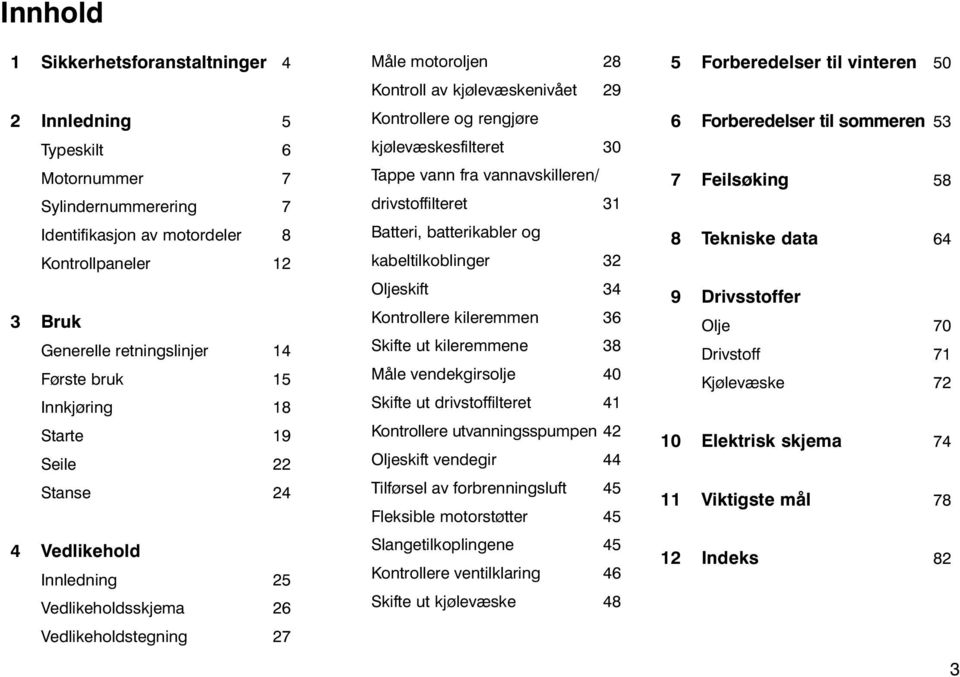 kjølevæskesfilteret 30 Tappe vann fra vannavskilleren/ drivstoffilteret 31 Batteri, batterikabler og kabeltilkoblinger 32 Oljeskift 34 Kontrollere kileremmen 36 Skifte ut kileremmene 38 Måle