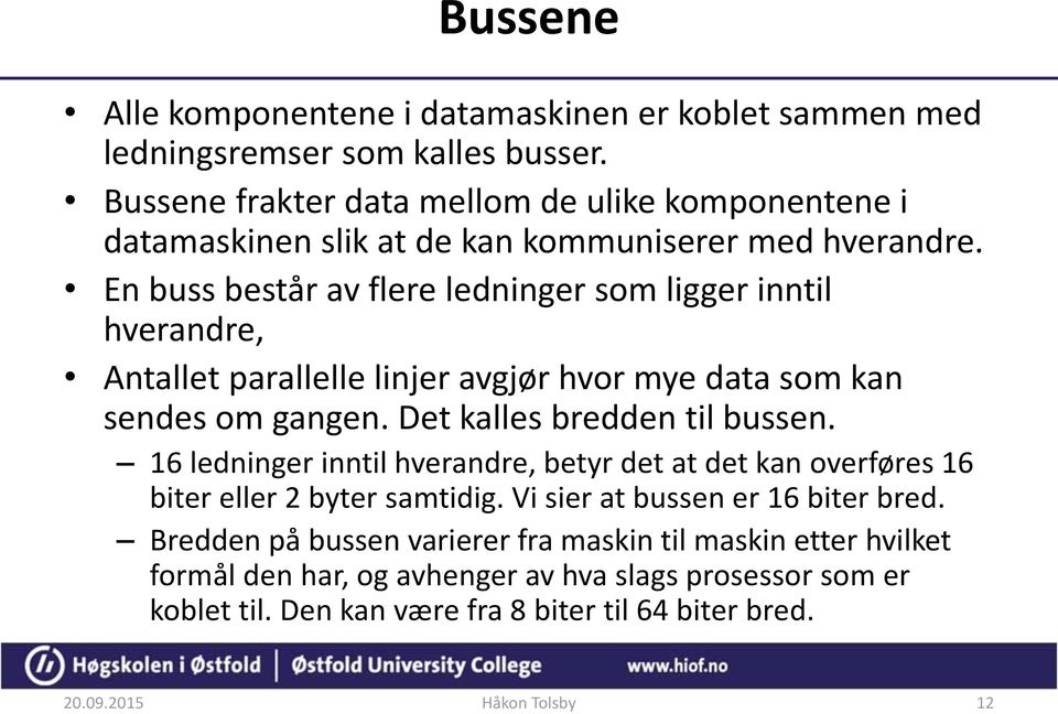 En buss består av flere ledninger som ligger inntil hverandre, Antallet parallelle linjer avgjør hvor mye data som kan sendes om gangen. Det kalles bredden til bussen.