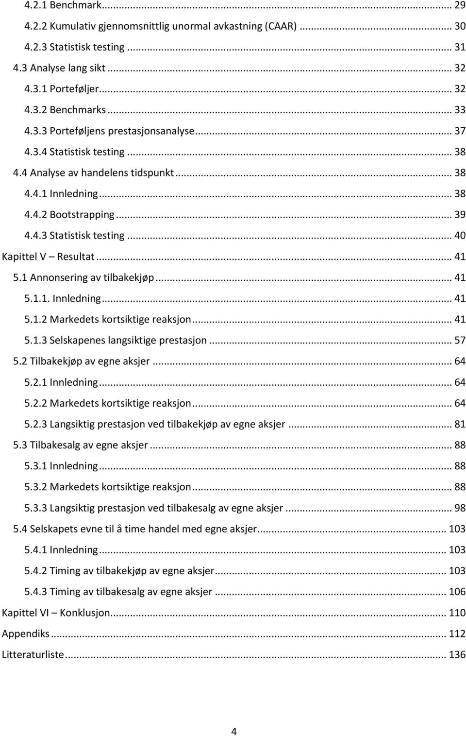 1 Annonsering av tilbakekjøp... 41 5.1.1. Innledning... 41 5.1.2 Markedets kortsiktige reaksjon... 41 5.1.3 Selskapenes langsiktige prestasjon... 57 5.2 Tilbakekjøp av egne aksjer... 64 5.2.1 Innledning.