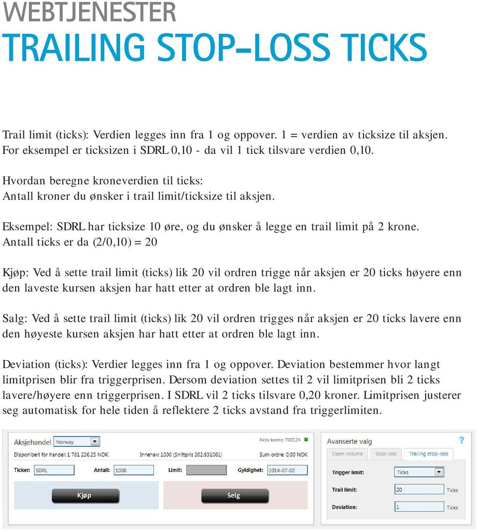 Antall ticks er da (2/0,10) = 20 Kjøp: Ved å sette trail limit (ticks) lik 20 vil ordren trigge når aksjen er 20 ticks høyere enn den laveste kursen aksjen har hatt etter at ordren ble lagt inn.