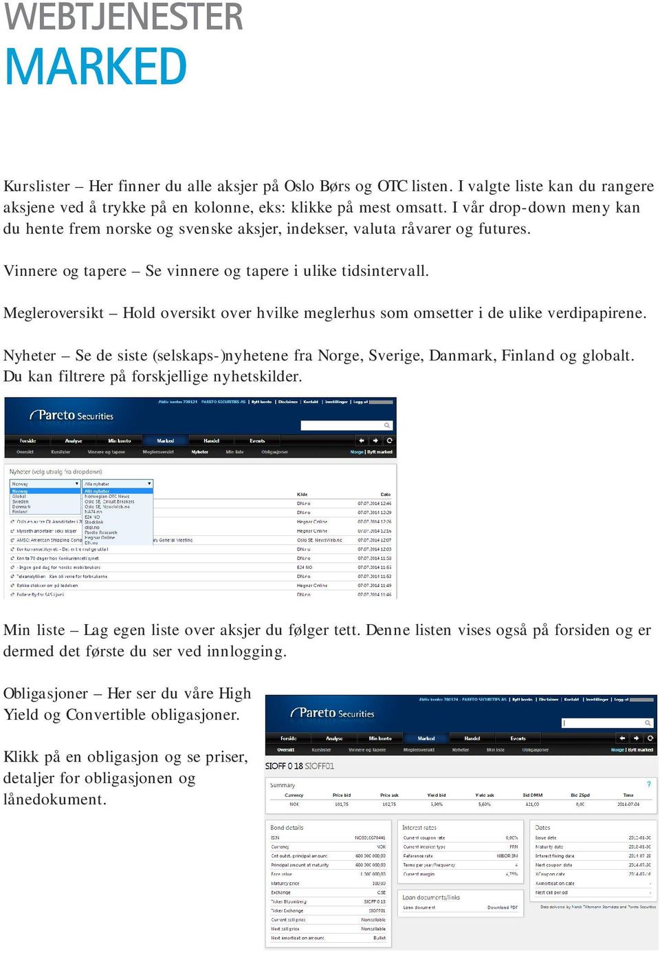 Megleroversikt Hold oversikt over hvilke meglerhus som omsetter i de ulike verdipapirene. Nyheter Se de siste (selskaps-)nyhetene fra Norge, Sverige, Danmark, Finland og globalt.