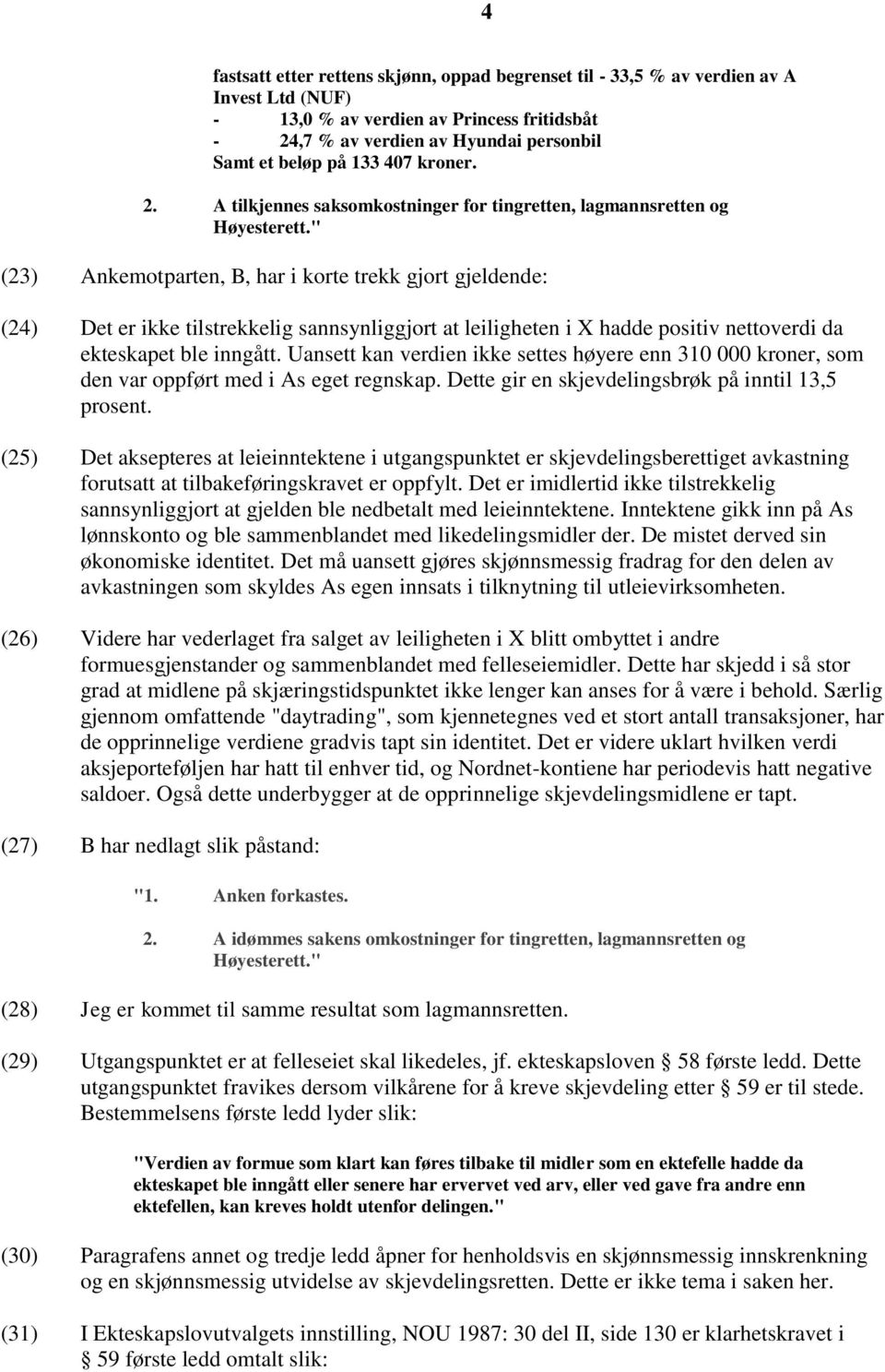 " (23) Ankemotparten, B, har i korte trekk gjort gjeldende: (24) Det er ikke tilstrekkelig sannsynliggjort at leiligheten i X hadde positiv nettoverdi da ekteskapet ble inngått.