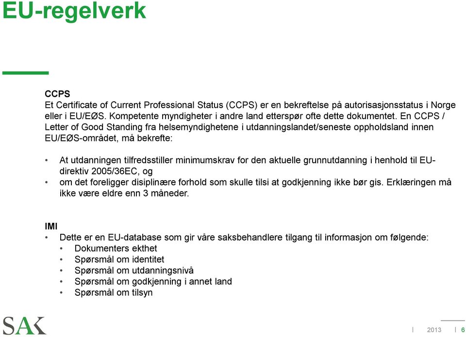 En CCPS / Letter of Good Standing fra helsemyndighetene i utdanningslandet/seneste oppholdsland innen EU/EØS-området, må bekrefte: At utdanningen tilfredsstiller minimumskrav for den aktuelle