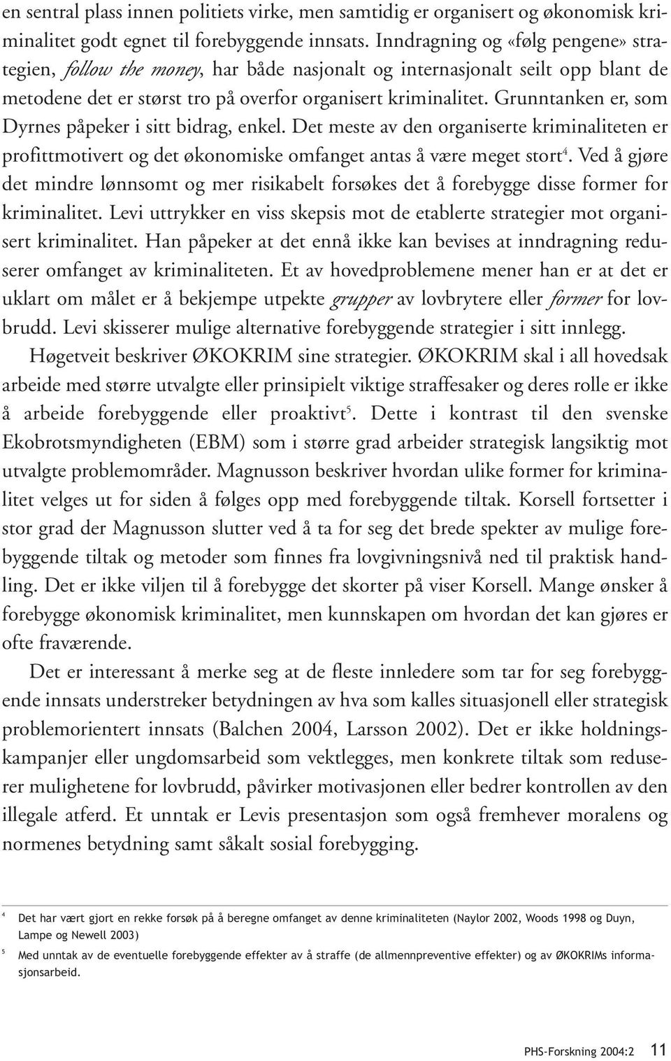 Grunntanken er, som Dyrnes påpeker i sitt bidrag, enkel. Det meste av den organiserte kriminaliteten er profittmotivert og det økonomiske omfanget antas å være meget stort 4.