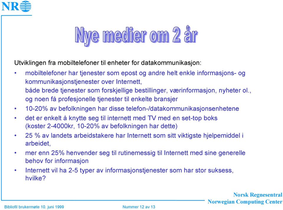 , og noen få profesjonelle tjenester til enkelte bransjer 10-20% av befolkningen har disse telefon-/datakommunikasjonsenhetene det er enkelt å knytte seg til internett med TV med en set-top boks