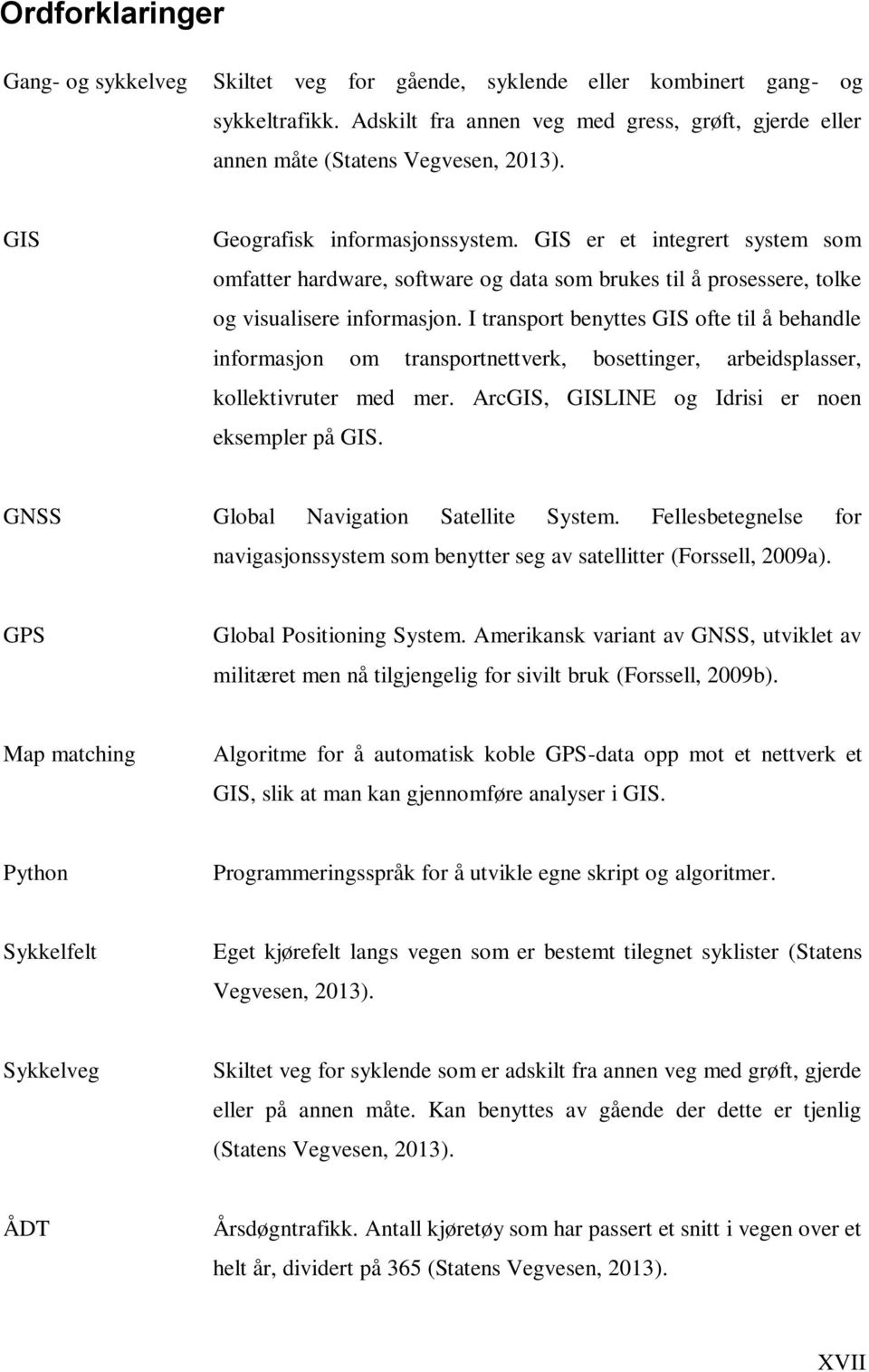 I transport benyttes GIS ofte til å behandle informasjon om transportnettverk, bosettinger, arbeidsplasser, kollektivruter med mer. ArcGIS, GISLINE og Idrisi er noen eksempler på GIS.