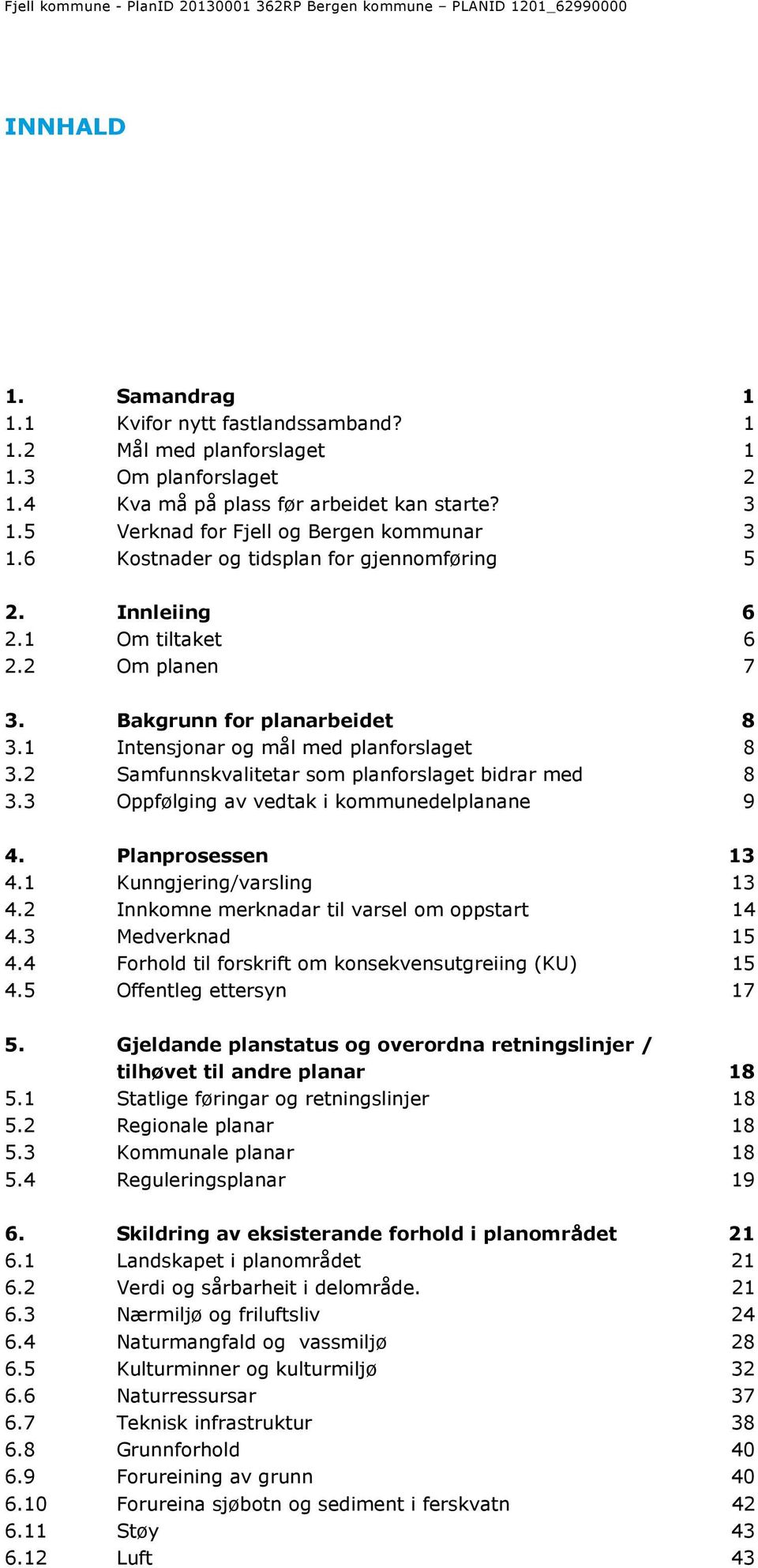 Bakgrunn for planarbeidet 8 3.1 Intensjonar og mål med planforslaget 8 3.2 Samfunnskvalitetar som planforslaget bidrar med 8 3.3 Oppfølging av vedtak i kommunedelplanane 9 4. Planprosessen 13 4.