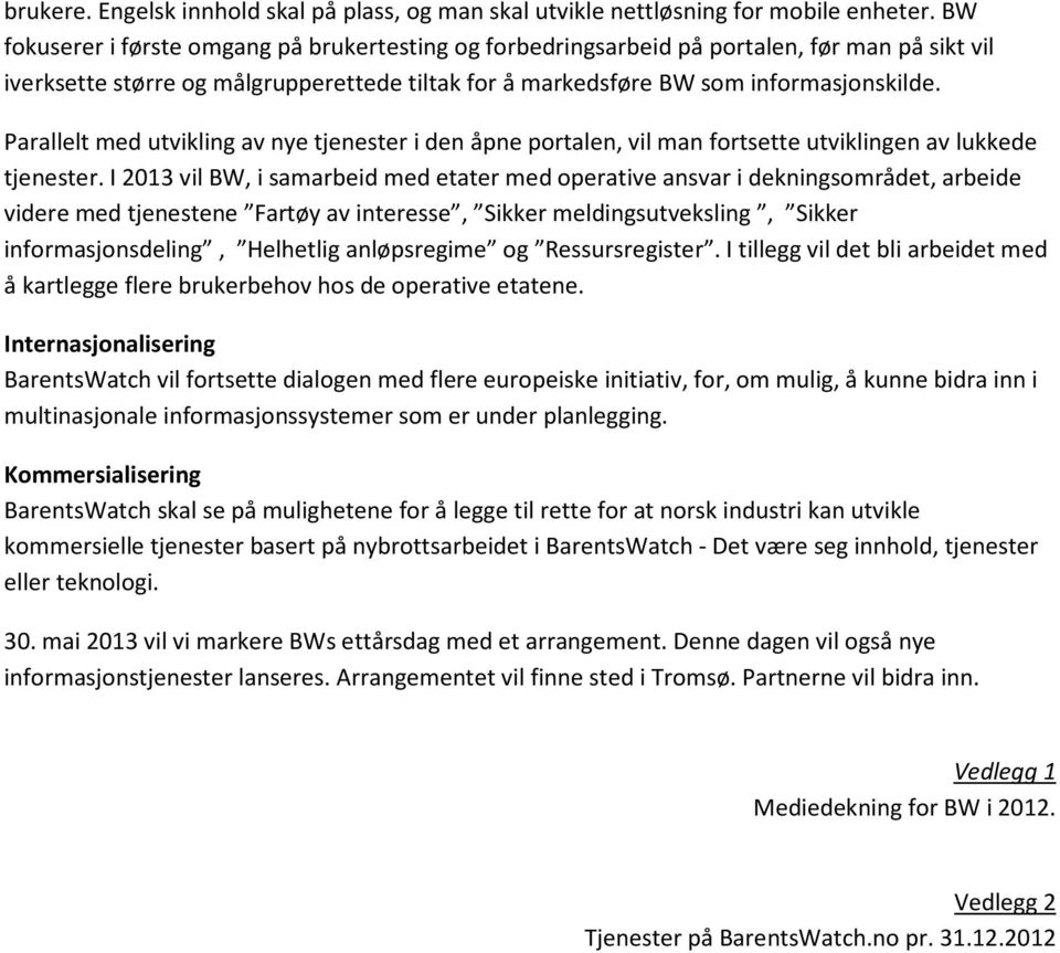 Parallelt med utvikling av nye tjenester i den åpne portalen, vil man fortsette utviklingen av lukkede tjenester.