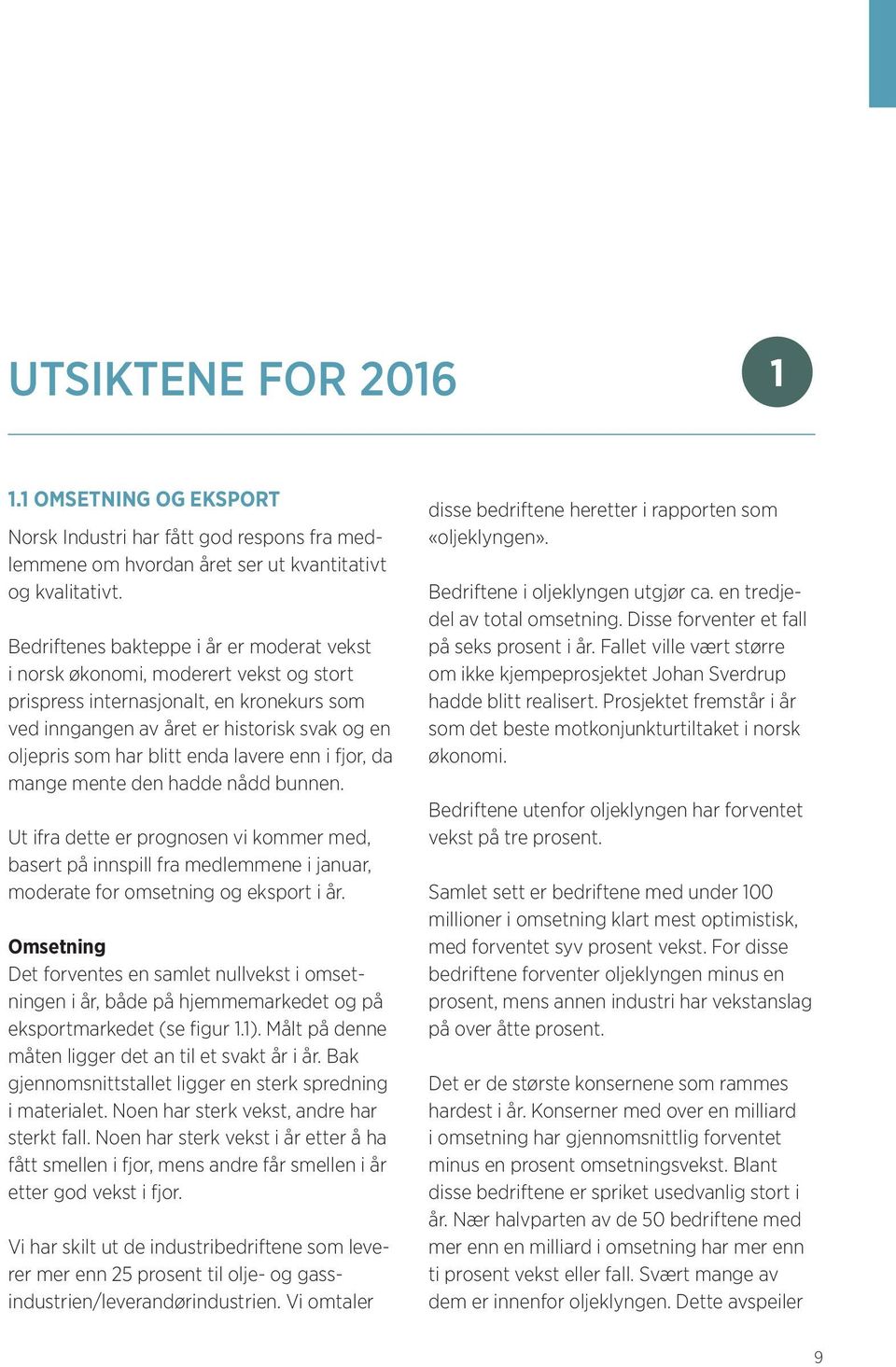 enda lavere enn i fjor, da mange mente den hadde nådd bunnen. Ut ifra dette er prognosen vi kommer med, basert på innspill fra medlemmene i januar, moderate for omsetning og eksport i år.