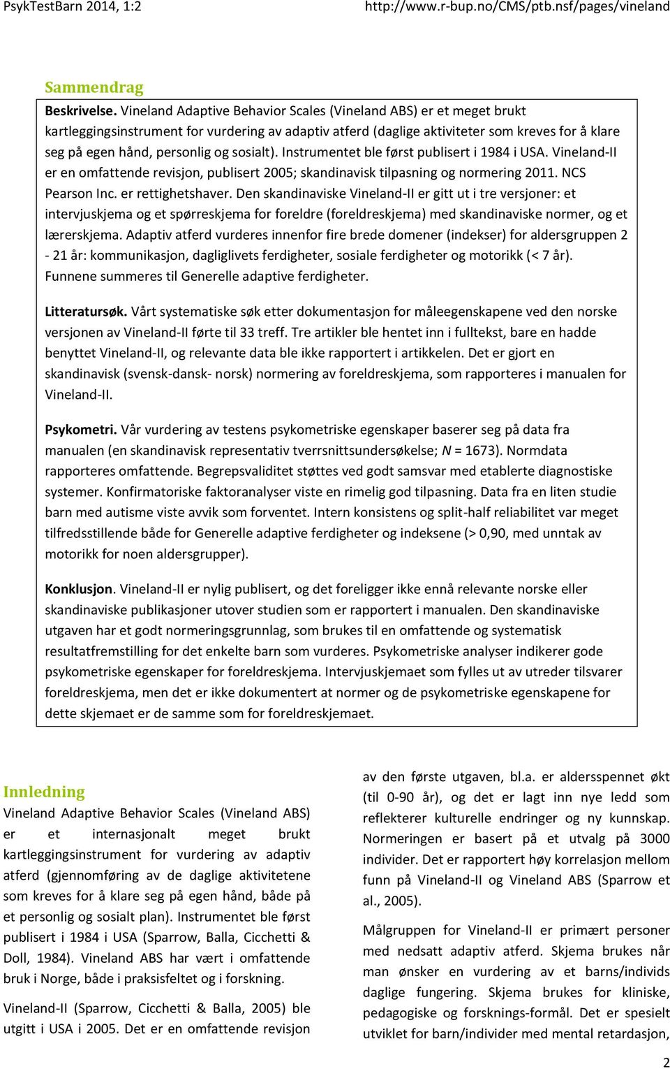 sosialt). Instrumentet ble først publisert i 1984 i USA. Vineland-II er en omfattende revisjon, publisert 2005; skandinavisk tilpasning og normering 2011. NCS Pearson Inc. er rettighetshaver.