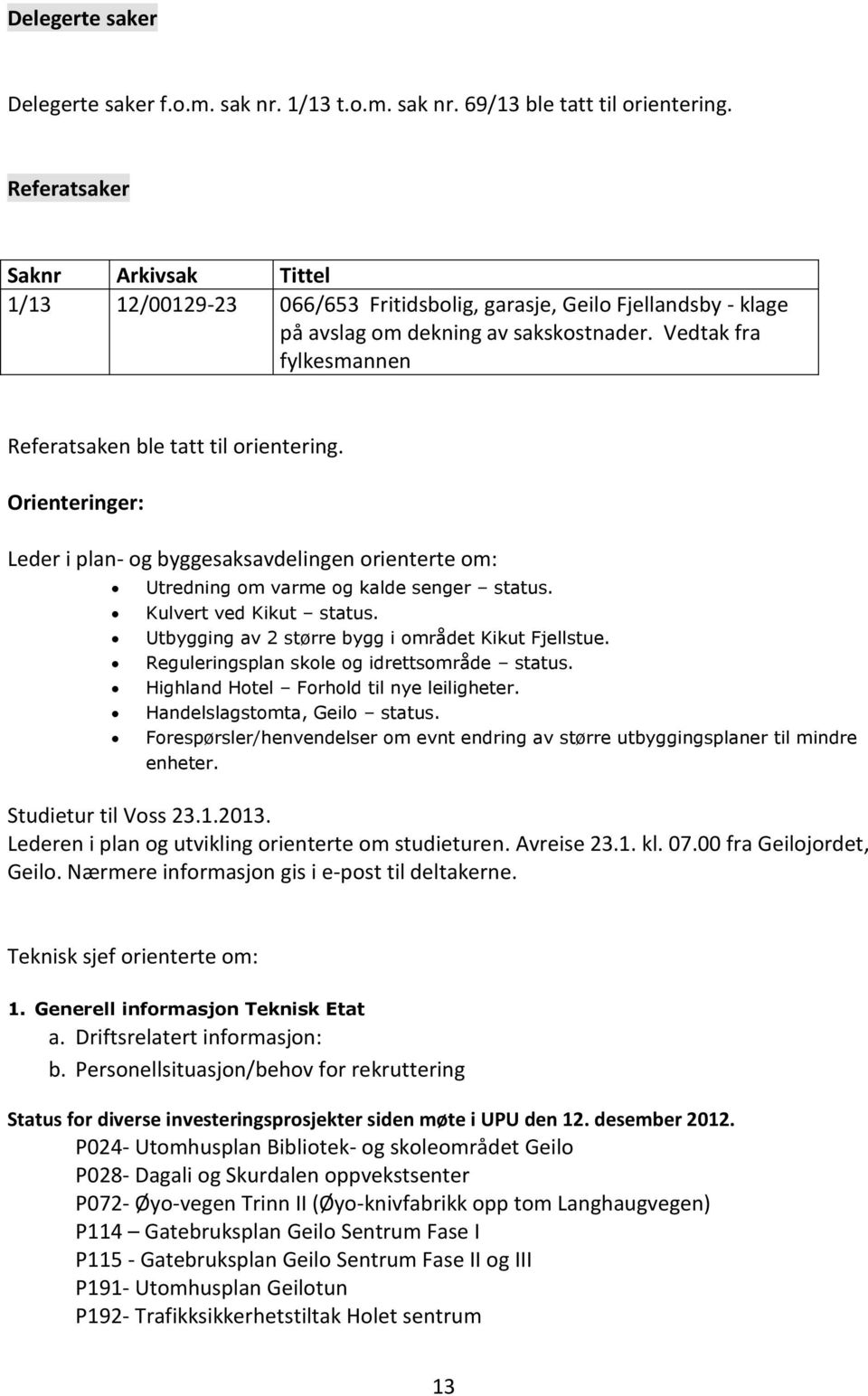 Vedtak fra fylkesmannen Referatsaken ble tatt til orientering. Orienteringer: Leder i plan- og byggesaksavdelingen orienterte om: Utredning om varme og kalde senger status. Kulvert ved Kikut status.