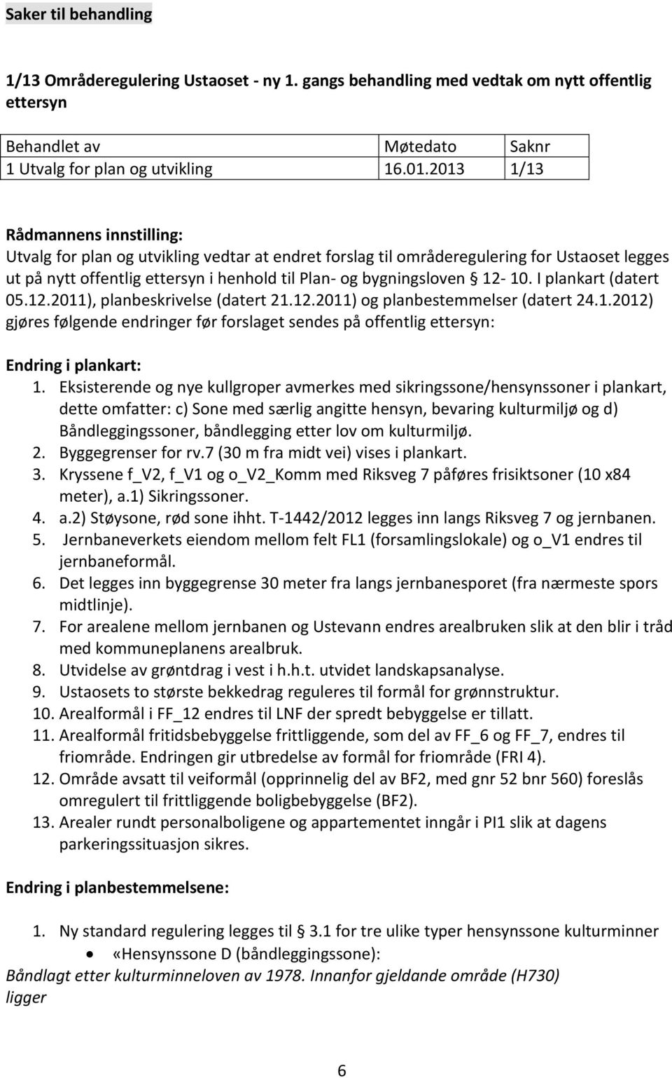 12-10. I plankart (datert 05.12.2011), planbeskrivelse (datert 21.12.2011) og planbestemmelser (datert 24.1.2012) gjøres følgende endringer før forslaget sendes på offentlig ettersyn: Endring i plankart: 1.