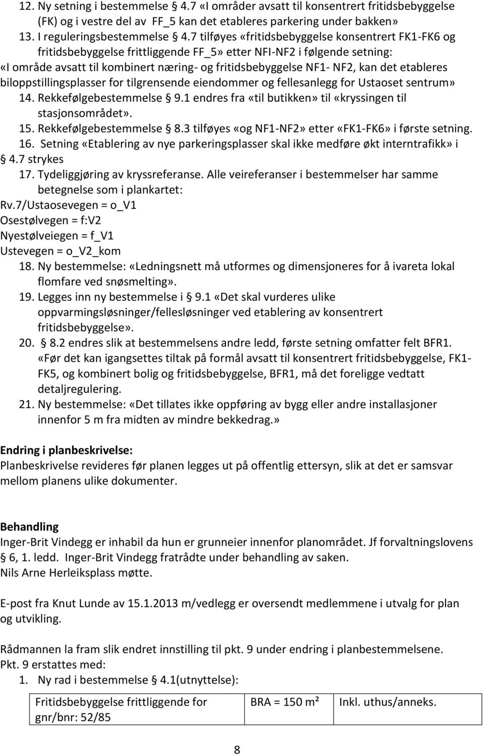 det etableres biloppstillingsplasser for tilgrensende eiendommer og fellesanlegg for Ustaoset sentrum» 14. Rekkefølgebestemmelse 9.1 endres fra «til butikken» til «kryssingen til stasjonsområdet». 15.