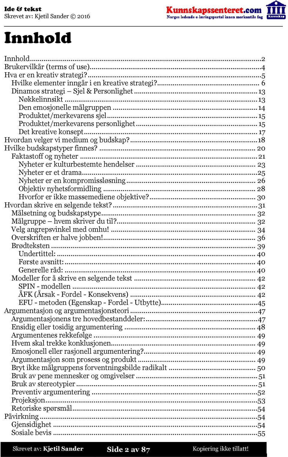 ...18 Hvilke budskapstyper finnes?...20 Faktastoff og nyheter...21 Nyheter er kulturbestemte hendelser...23 Nyheter er et drama...25 Nyheter er en kompromissløsning...26 Objektiv nyhetsformidling.