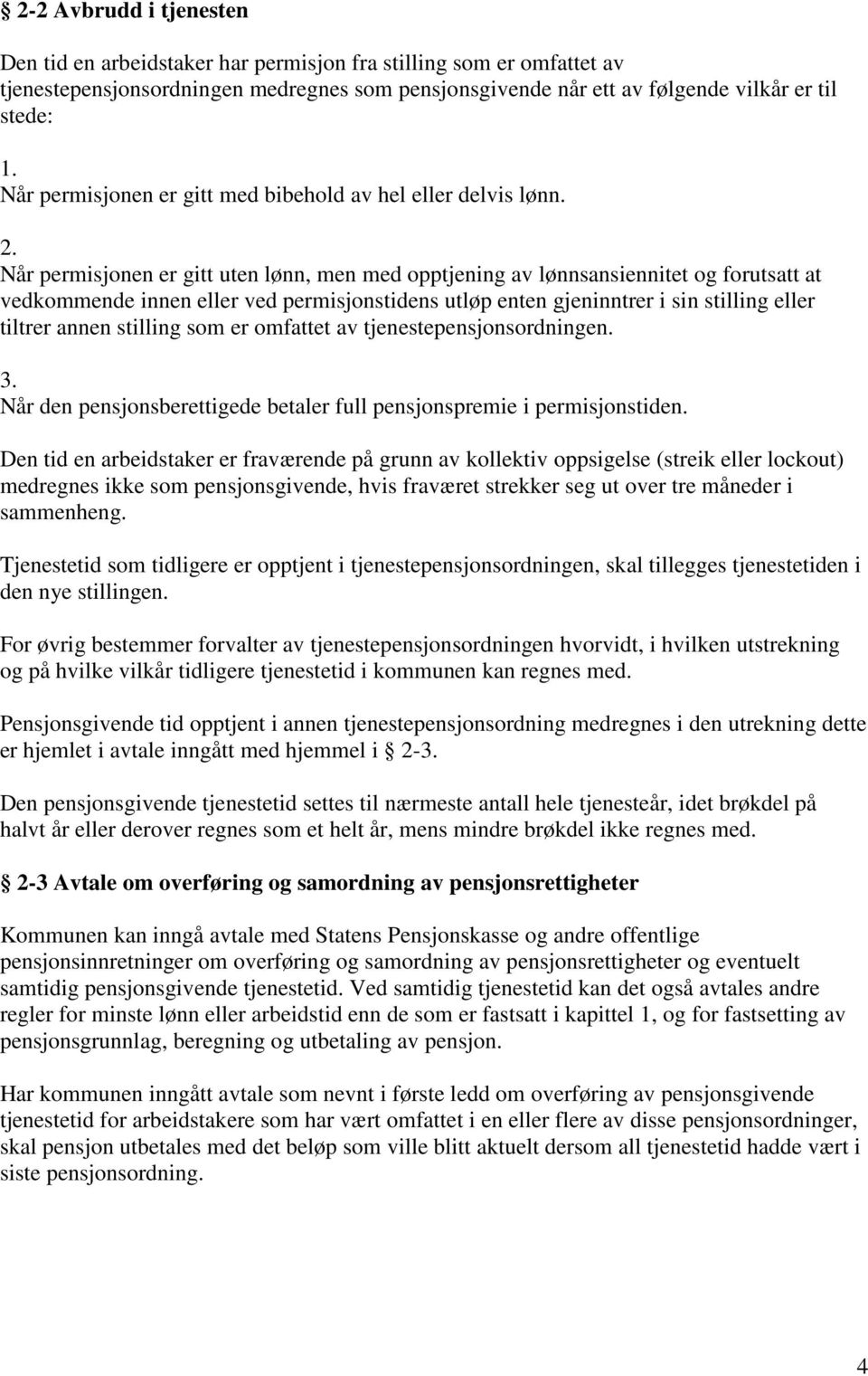 Når permisjonen er gitt uten lønn, men med opptjening av lønnsansiennitet og forutsatt at vedkommende innen eller ved permisjonstidens utløp enten gjeninntrer i sin stilling eller tiltrer annen