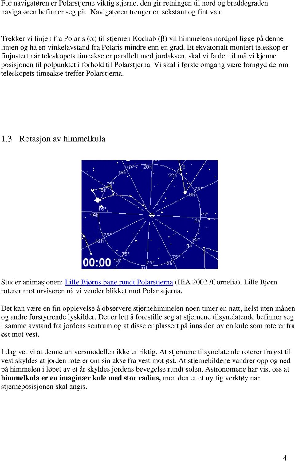 Et ekvatorialt montert teleskop er finjustert når teleskopets timeakse er parallelt med jordaksen, skal vi få det til må vi kjenne posisjonen til polpunktet i forhold til Polarstjerna.