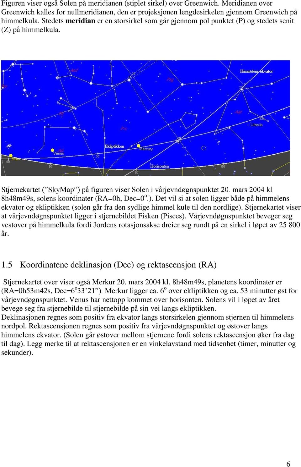 mars 2004 kl 8h48m49s, solens koordinater (RA=0h, Dec=0 o.). Det vil si at solen ligger både på himmelens ekvator og ekliptikken (solen går fra den sydlige himmel kule til den nordlige).