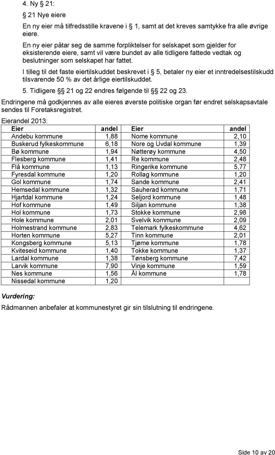 I tilleg til det faste eiertilskuddet beskrevet i 5, betaler ny eier et inntredelsestilskudd tilsvarende 50 % av det årlige eiertilskuddet. 5. Tidligere 21 og 22 endres følgende til 22 og 23.