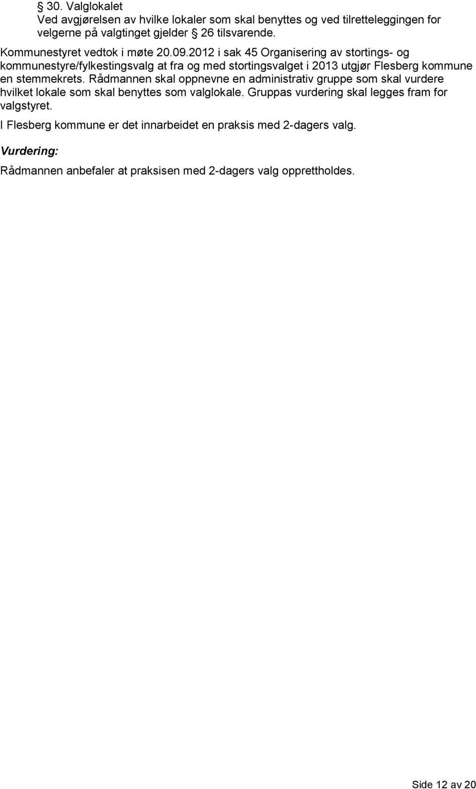 2012 i sak 45 Organisering av stortings- og kommunestyre/fylkestingsvalg at fra og med stortingsvalget i 2013 utgjør Flesberg kommune en stemmekrets.