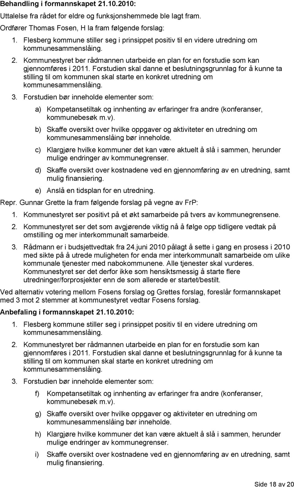 Forstudien skal danne et beslutningsgrunnlag for å kunne ta stilling til om kommunen skal starte en konkret utredning om kommunesammenslåing. 3.