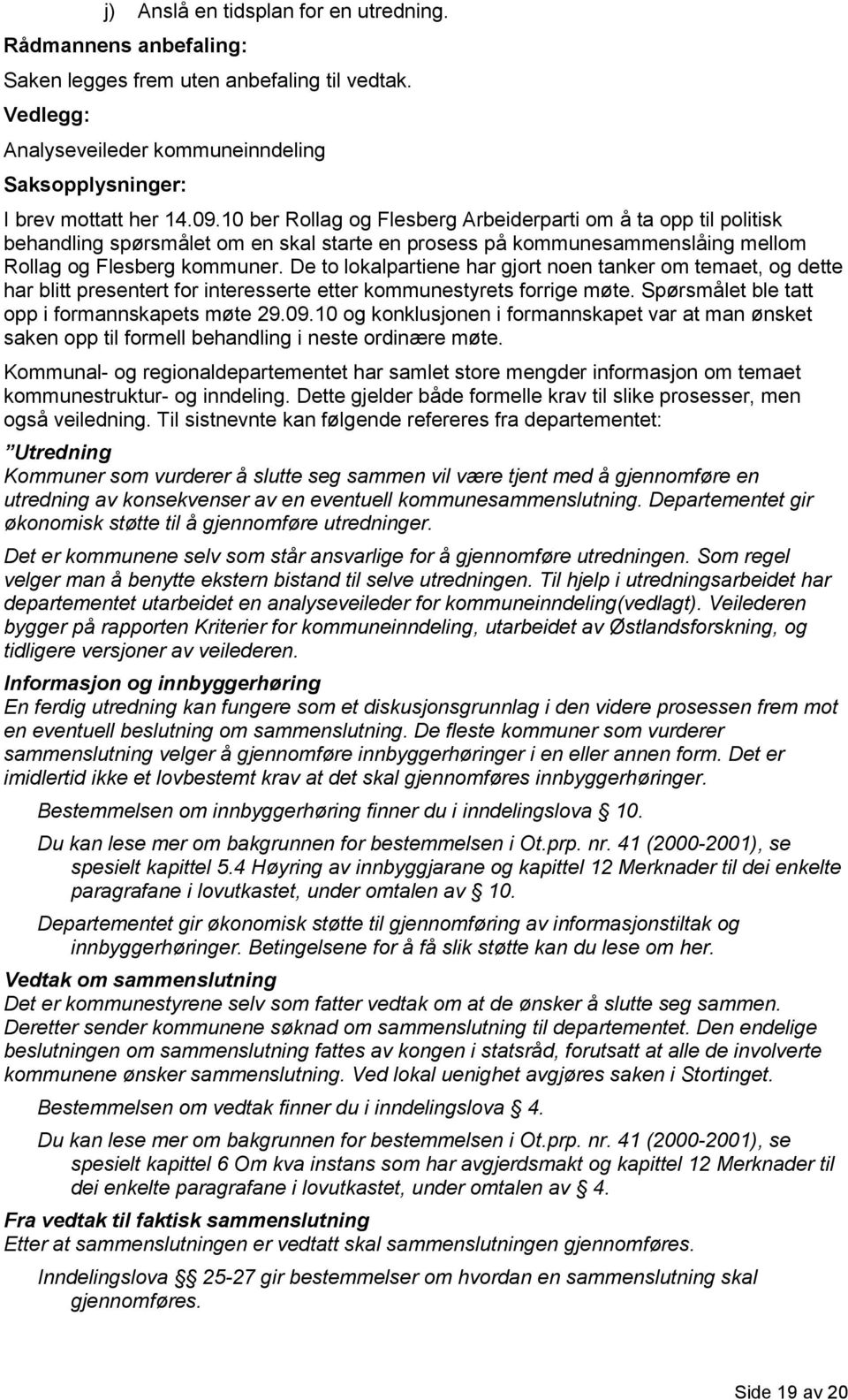 De to lokalpartiene har gjort noen tanker om temaet, og dette har blitt presentert for interesserte etter kommunestyrets forrige møte. Spørsmålet ble tatt opp i formannskapets møte 29.09.