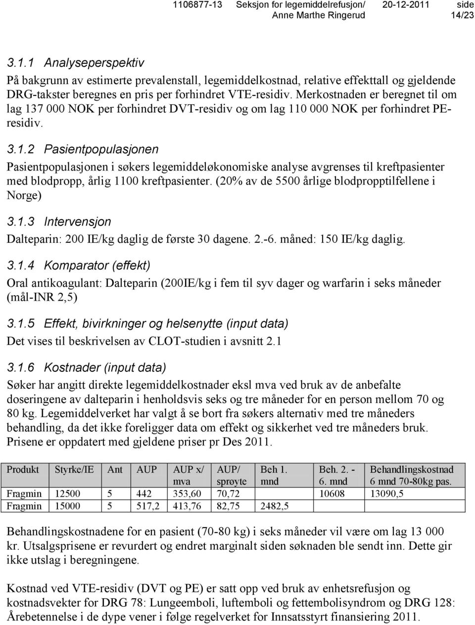 (20% av de 5500 årlige blodpropptilfellene i Norge) 3.1.3 Intervensjon Dalteparin: 200 IE/kg daglig de første 30 dagene. 2.-6. måned: 150 IE/kg daglig. 3.1.4 Komparator (effekt) Oral antikoagulant: Dalteparin (200IE/kg i fem til syv dager og warfarin i seks måneder (mål-inr 2,5) 3.
